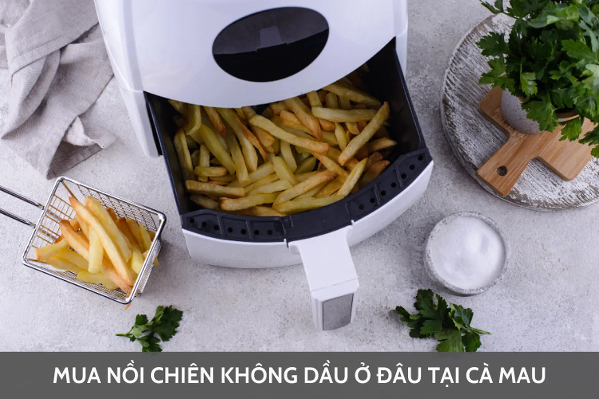 Nên mua nồi chiên không dầu ở đâu tại Cà Mau? Gợi ý những nồi chiên chất lượng đang “gây sốt” hiện nay