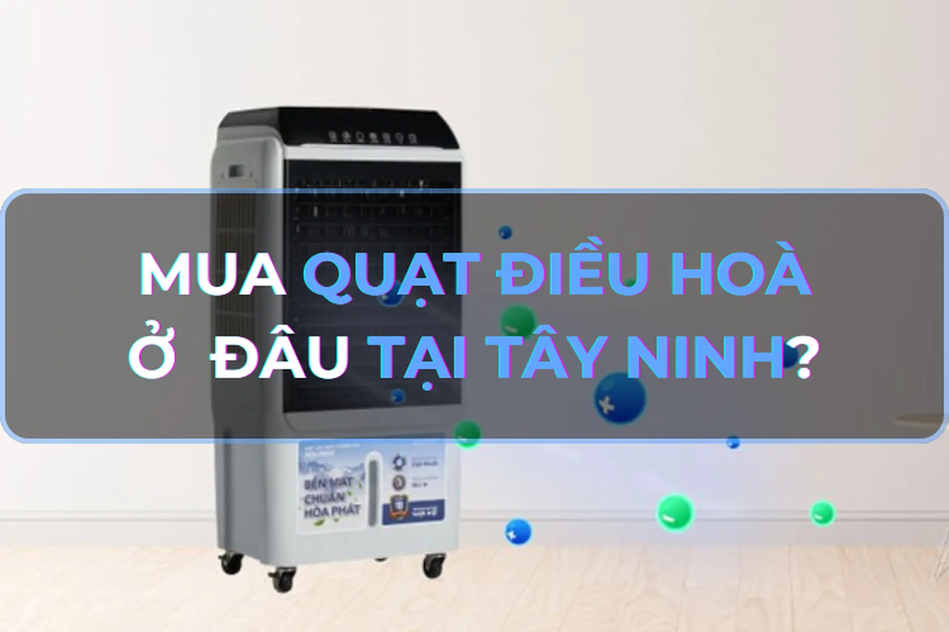 Mua quạt điều hòa ở đâu tại Tây Ninh uy tín và giá tốt? Mách bạn top 6 dòng quạt điều hoà chất lượng