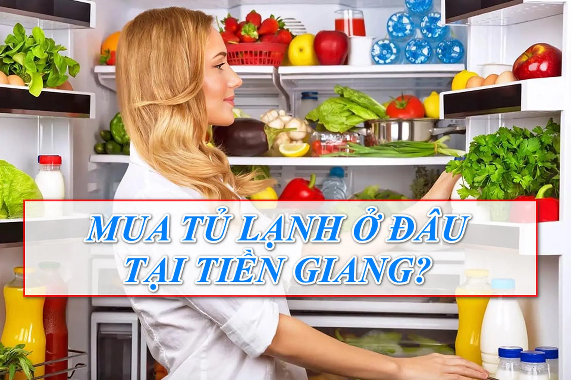 Bạn nên mua tủ lạnh ở đâu tại Tiền Giang? Những địa điểm uy tín và đáng tin cậy nhất