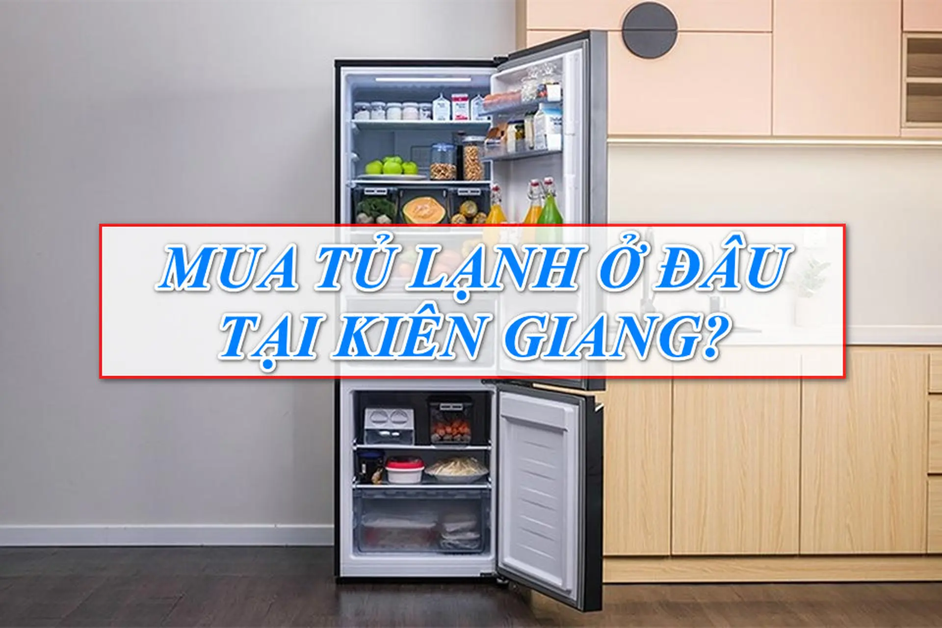 Mua tủ lạnh ở đâu tại Kiên Giang? Bật mí địa điểm đáng tin cậy và sản phẩm đáng mua nhất