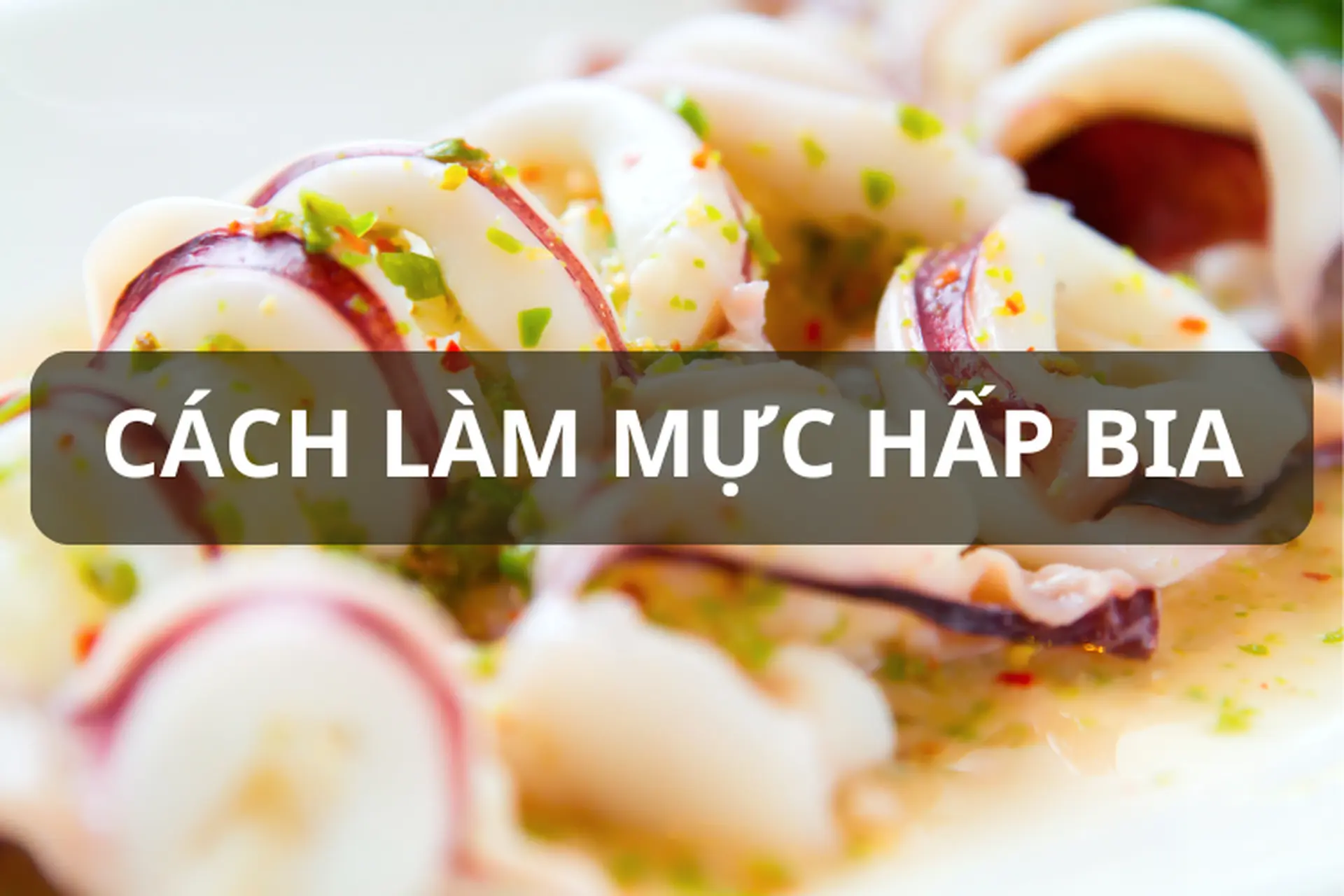 Mực hấp bia – Bí quyết chế biến món ăn thơm ngon, giữ trọn hương vị tự nhiên