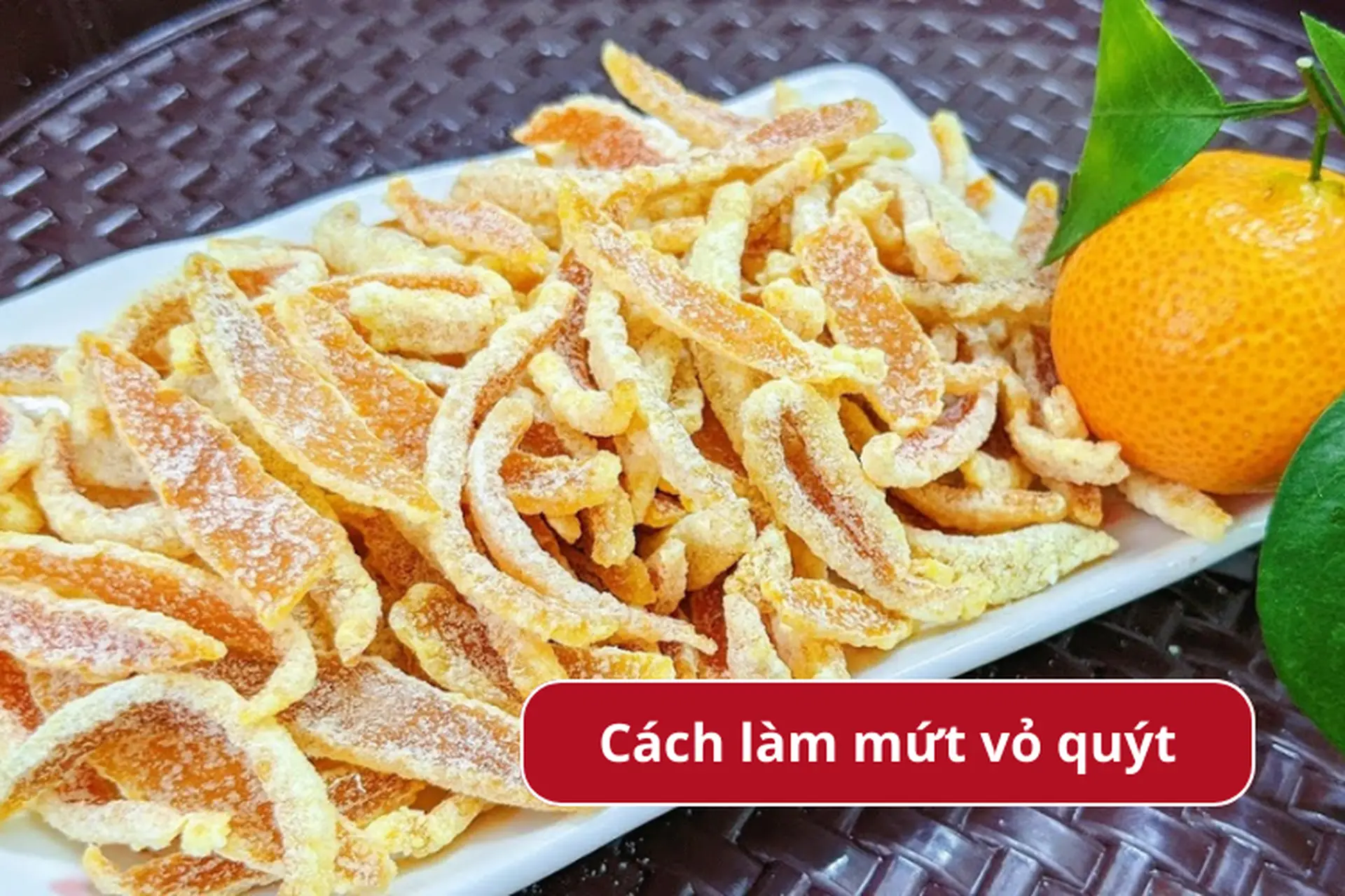 Bật mí cách làm mứt vỏ quýt đơn giản mà thơm ngon, cùng gia đình ăn nhâm nhi vào ngày Tết 