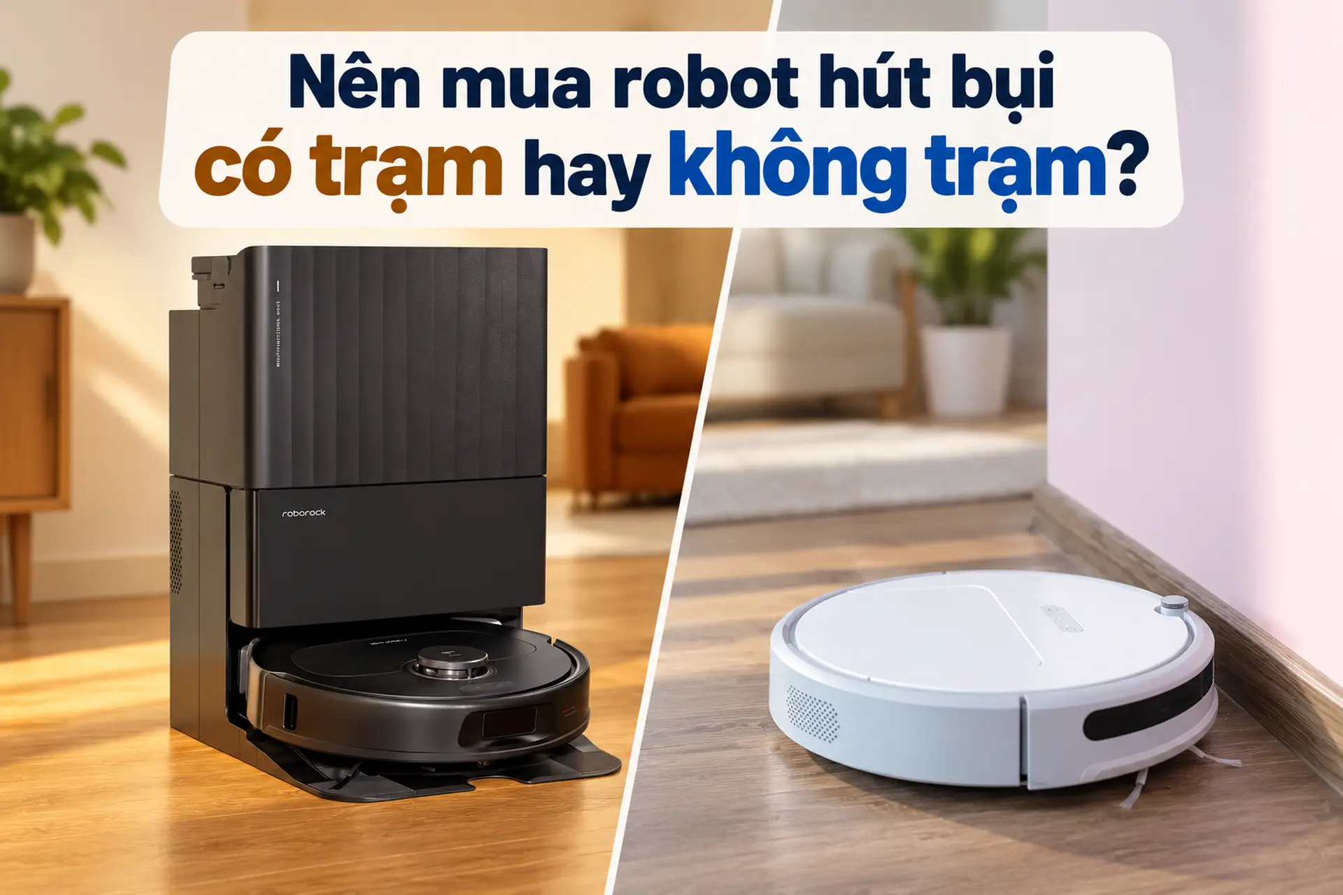 Nên mua robot hút bụi có trạm hay không trạm? So sánh chi tiết để chọn đúng nhu cầu