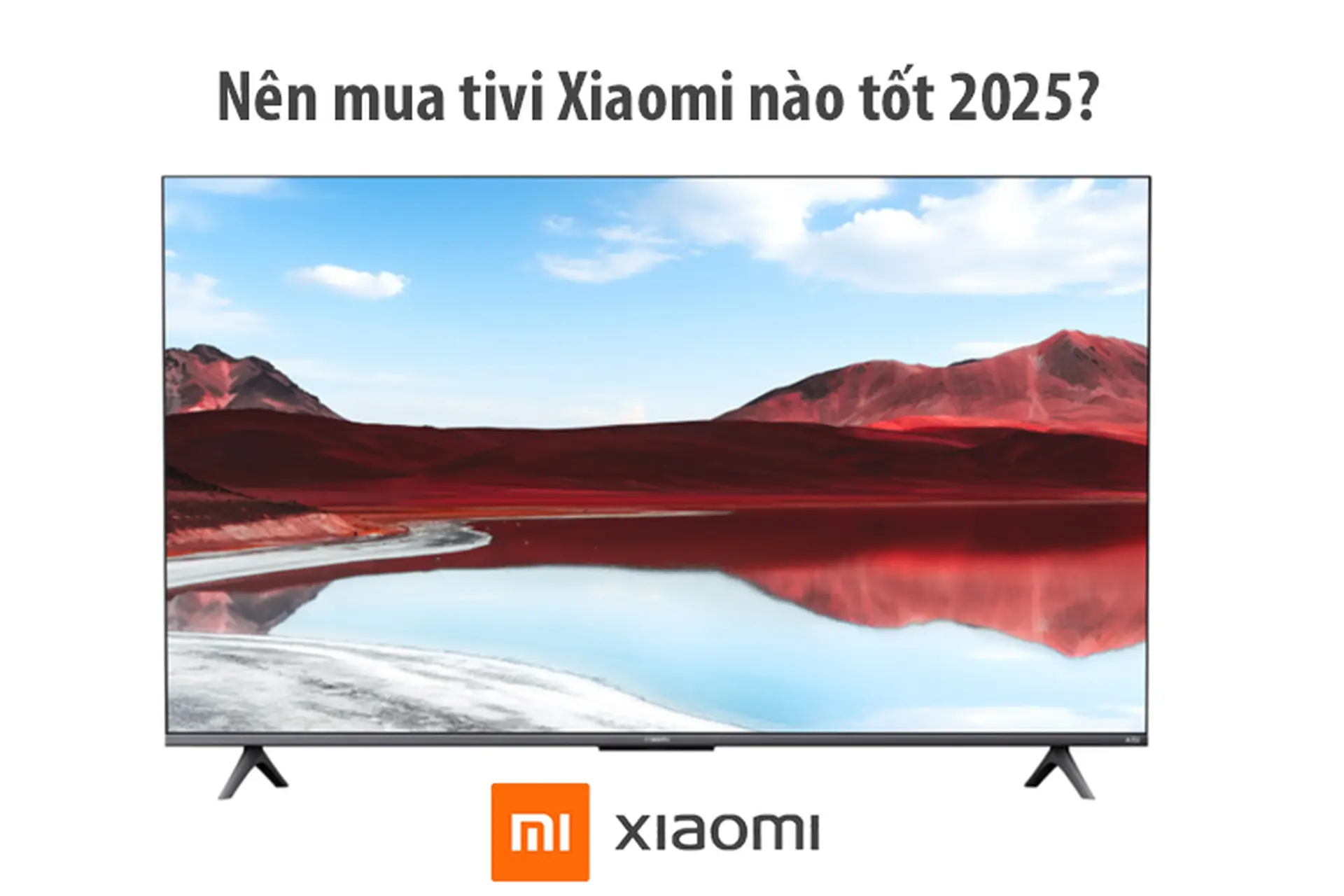 Nên mua tivi Xiaomi nào tốt nhất 2025? Top 5 lựa chọn đỉnh cao cho ngôi nhà thông minh