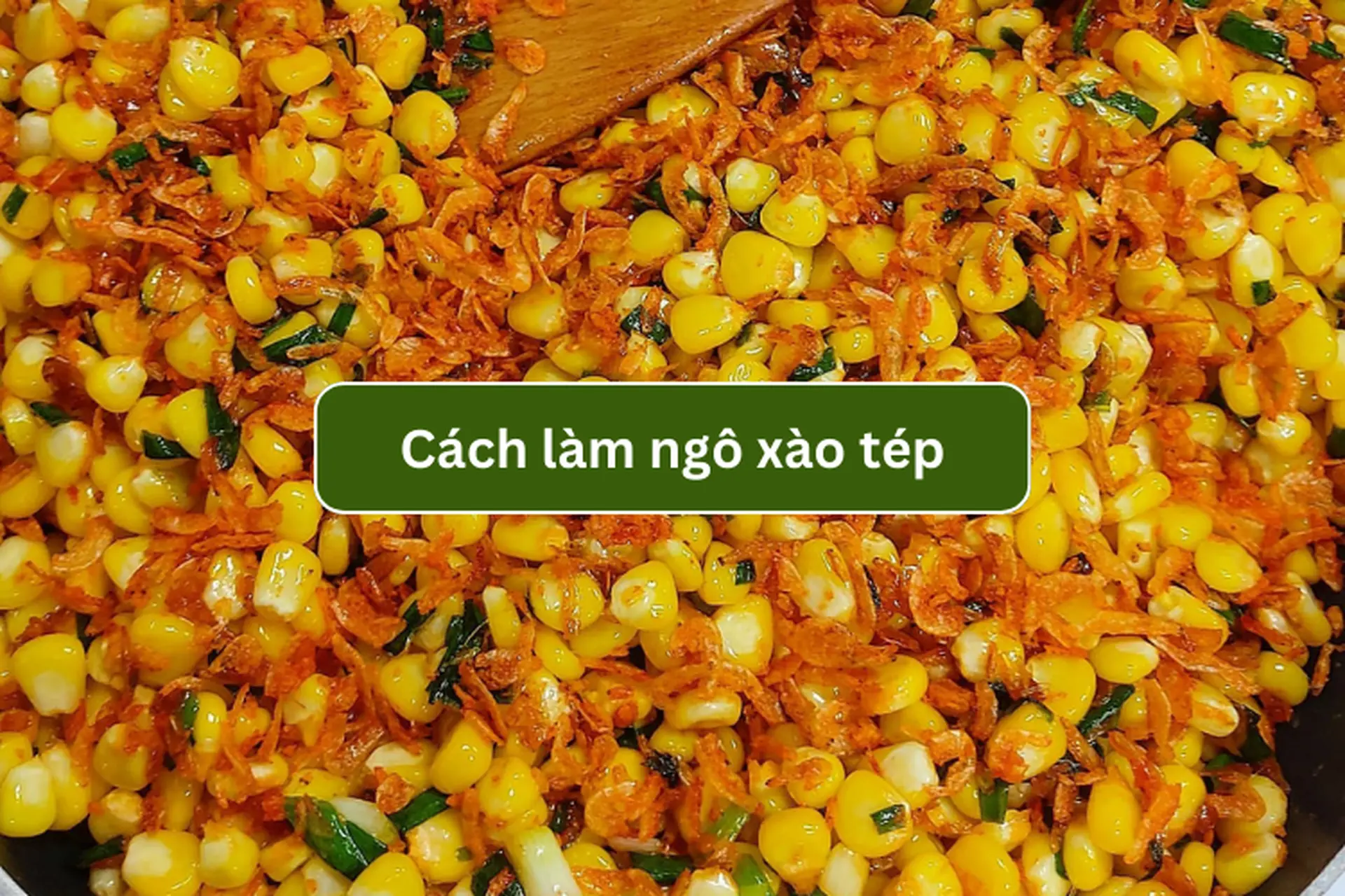 Mách bạn cách làm ngô xào tép, món ăn vặt hấp dẫn với công thức dễ làm ngay tại nhà