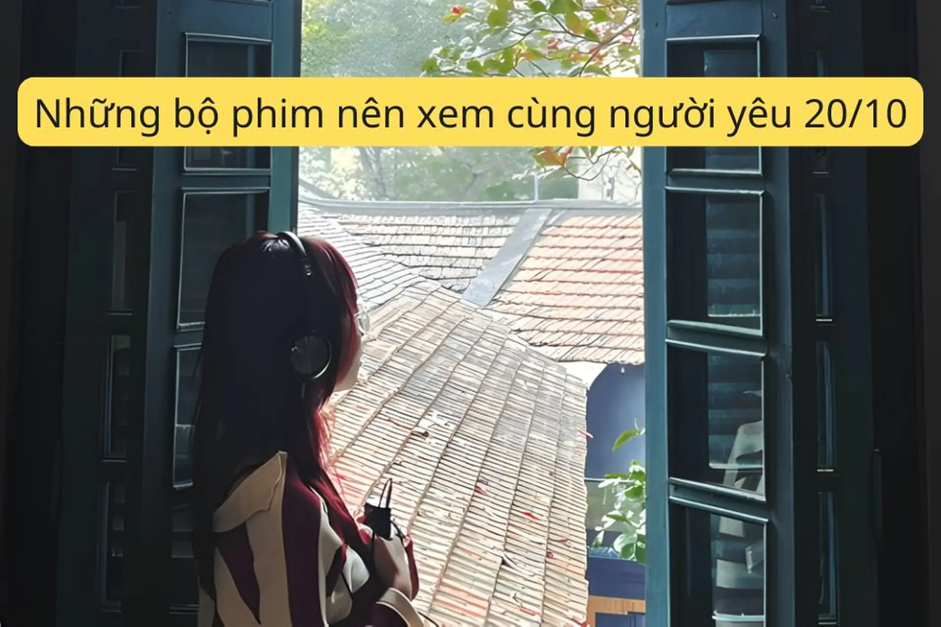 Những bộ phim nên xem cùng người yêu 20/10 lãng mạn, giúp bạn tận hưởng ngày lễ trọn vẹn