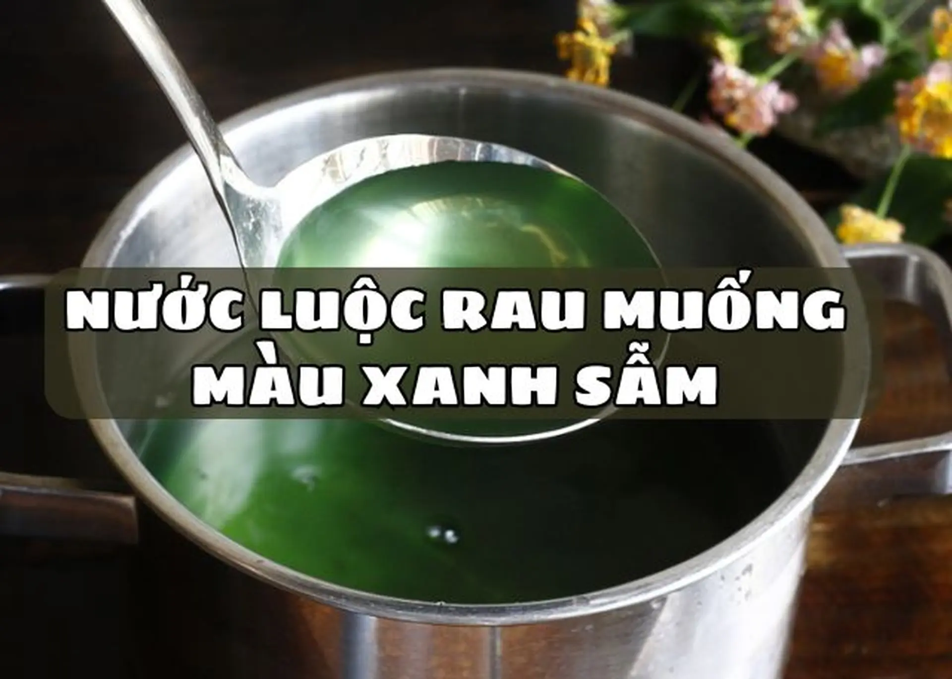 Có nên ăn nước luộc rau muống màu xanh sẫm? Mẹo luộc rau muống xanh giòn, hấp dẫn