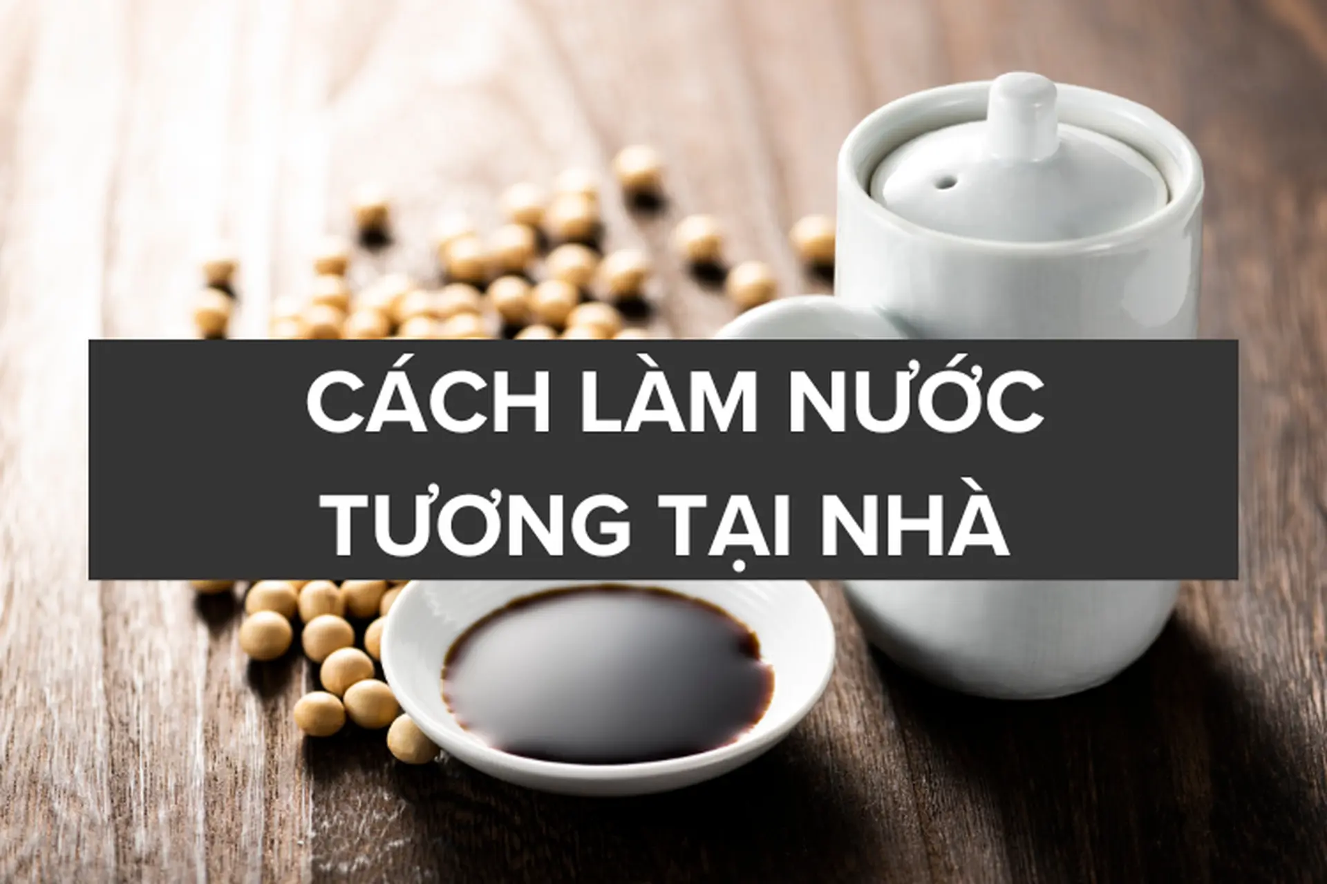 Nước tương có từ khi nào? Các loại nước tương phổ biến và cách làm nước tương tại nhà đơn giản