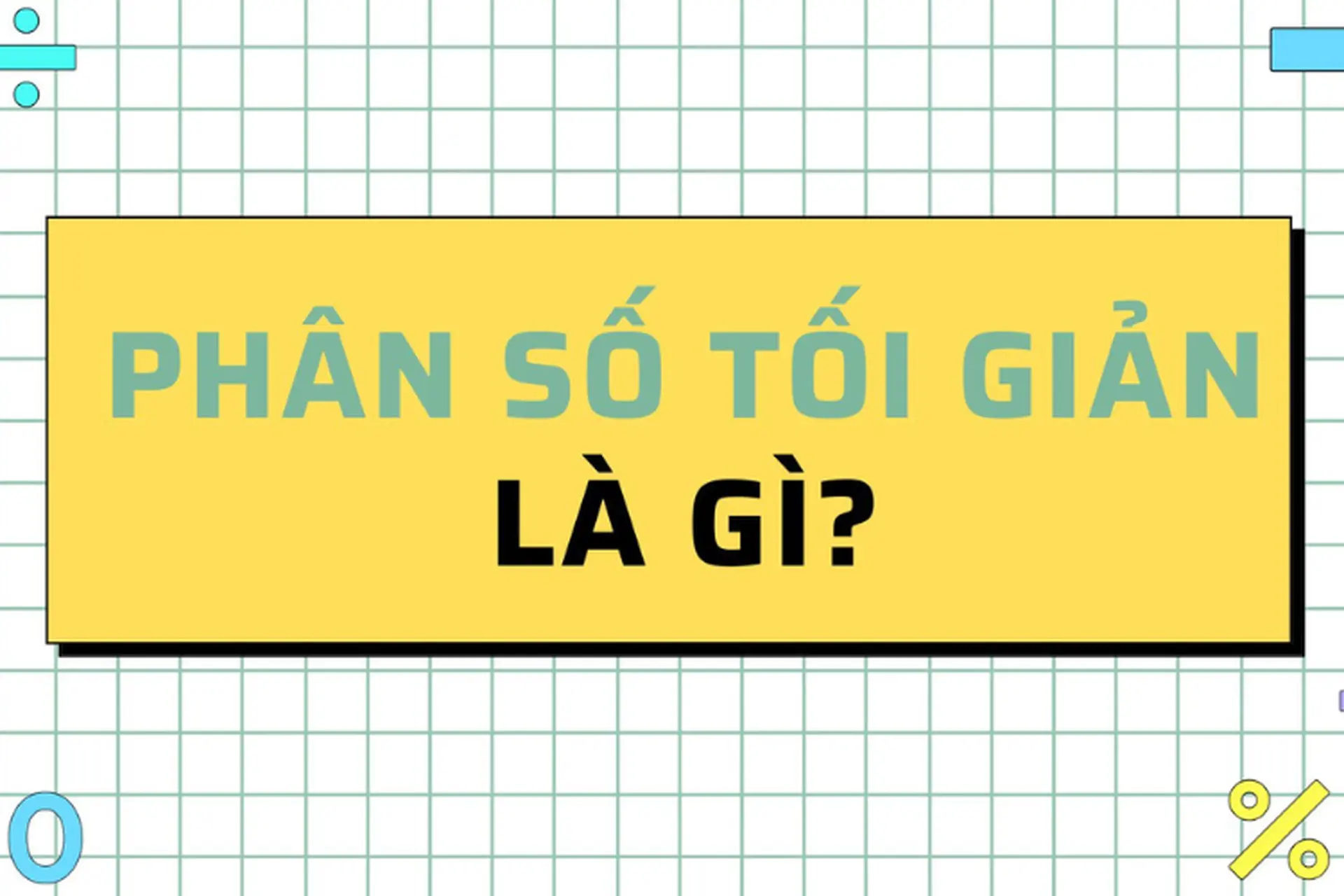 Phân số tối giản là gì? Hướng dẫn cách rút gọn phân số và ví dụ minh họa chi tiết