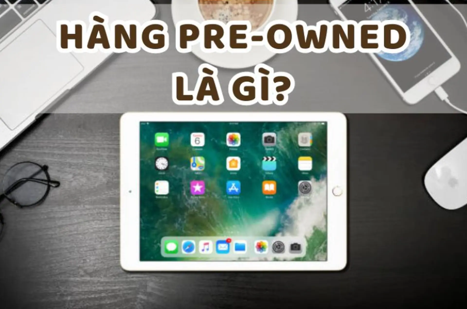 Pre-Owned là gì? Giải thích chi tiết về hàng Pre-Owned và những điều người dùng cần biết