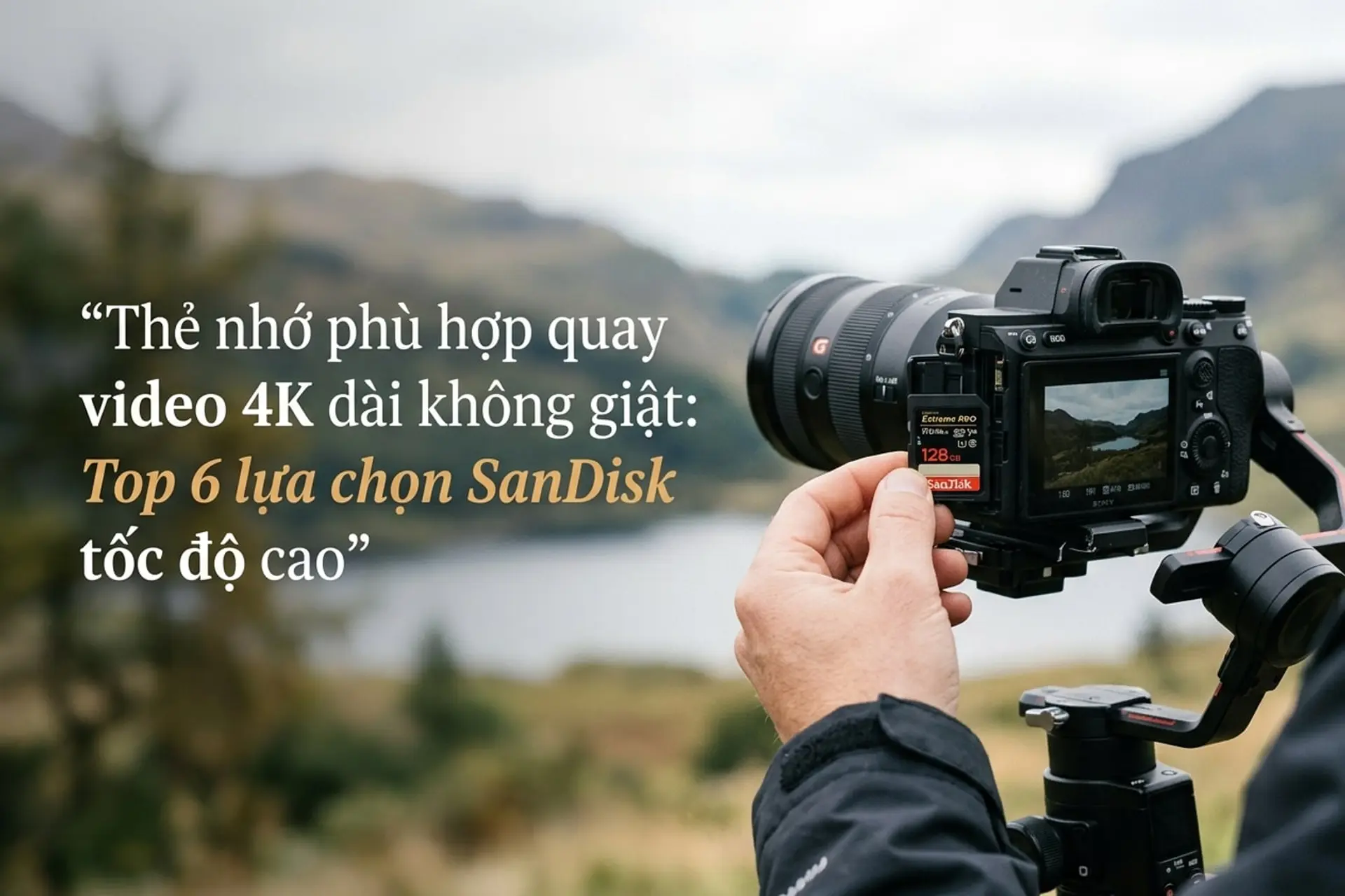 Top 6 thẻ nhớ phù hợp quay video 4K dài không giật, tốc độ cao