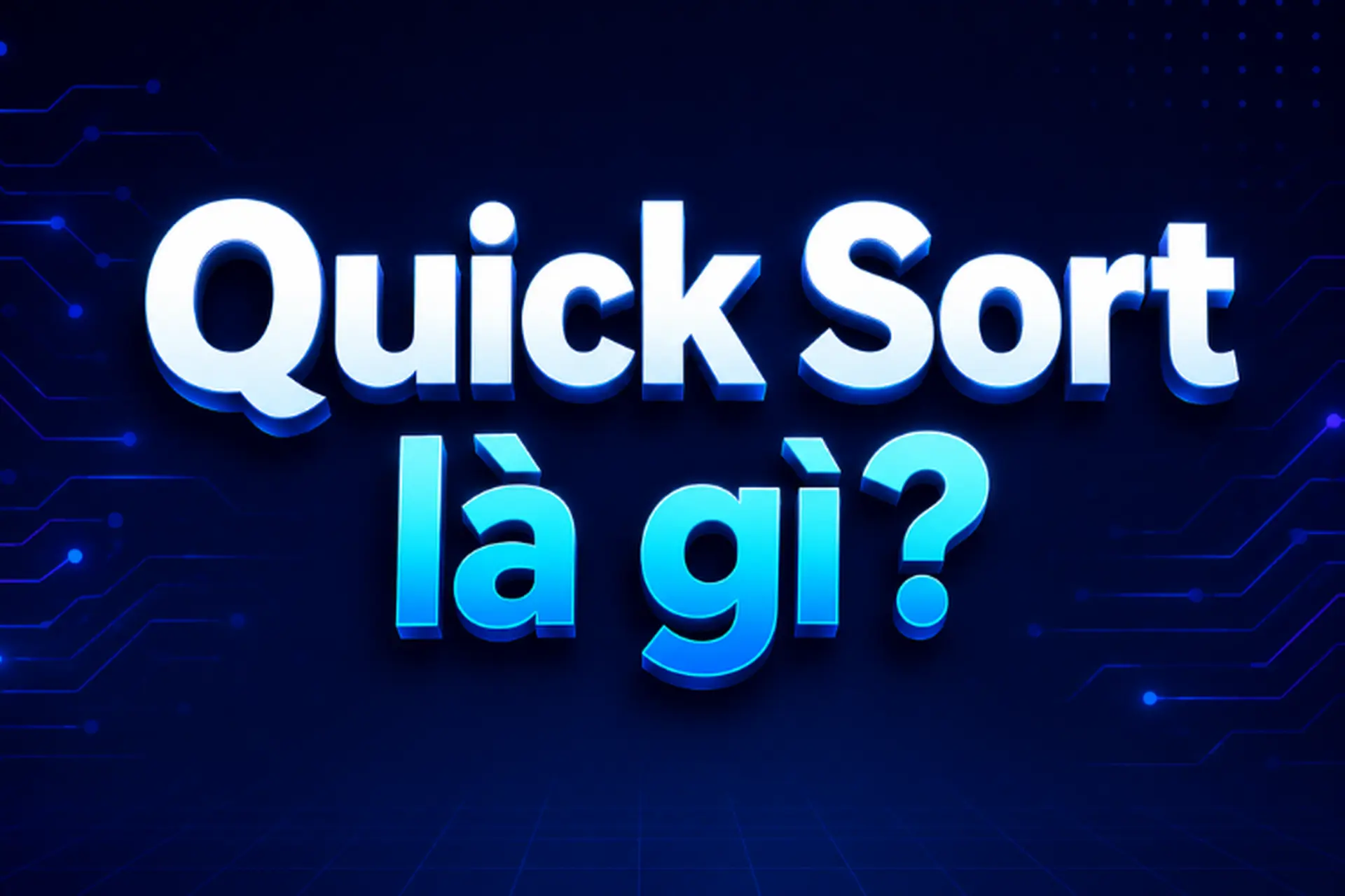 Quick Sort là gì? Tìm hiểu nguyên lý hoạt động và cách sắp xếp dữ liệu hiệu quả