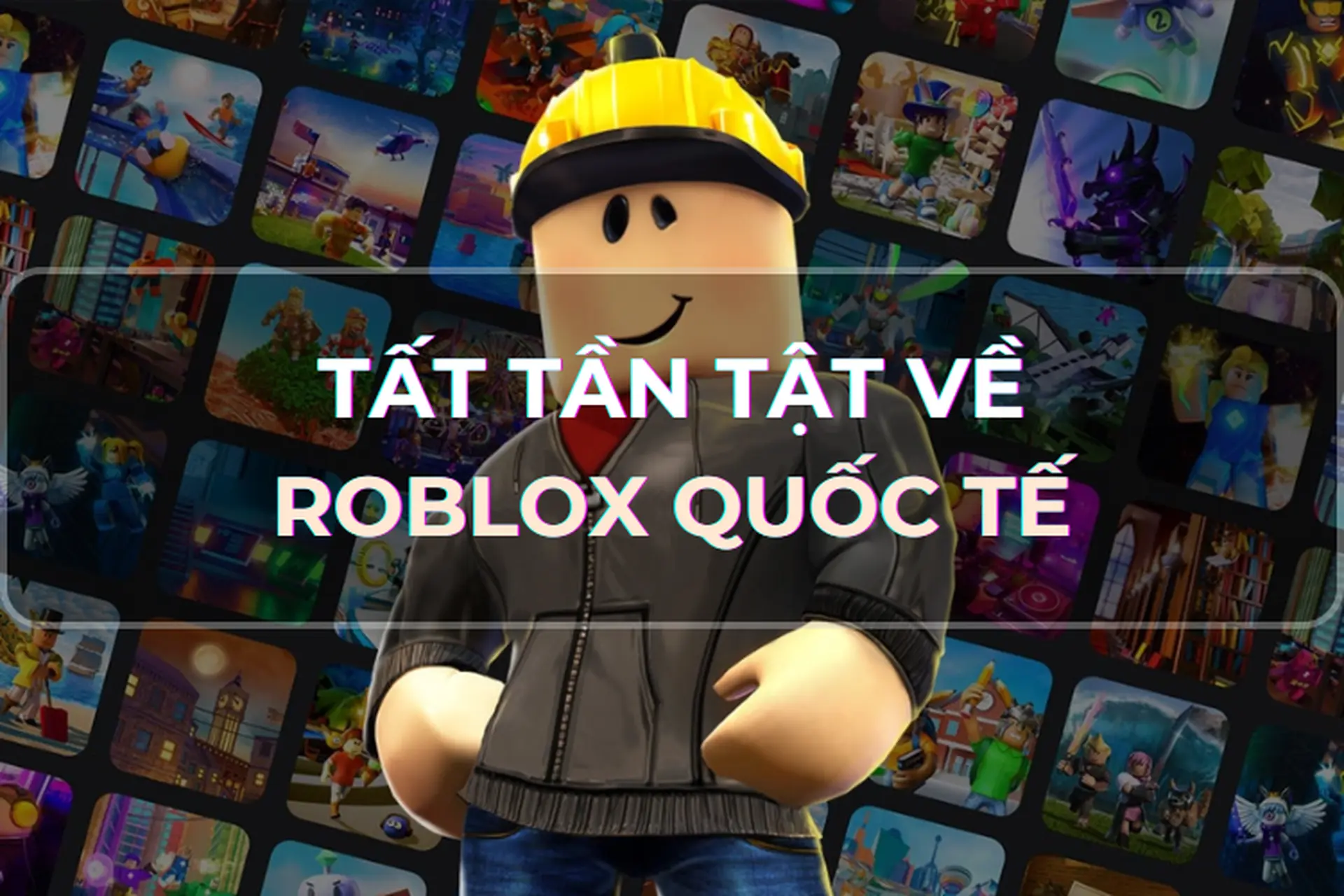 Nền tảng Roblox quốc tế: Thiên đường game hay, hấp dẫn và không ngừng mở rộng toàn cầu, đã có ở Việt Nam