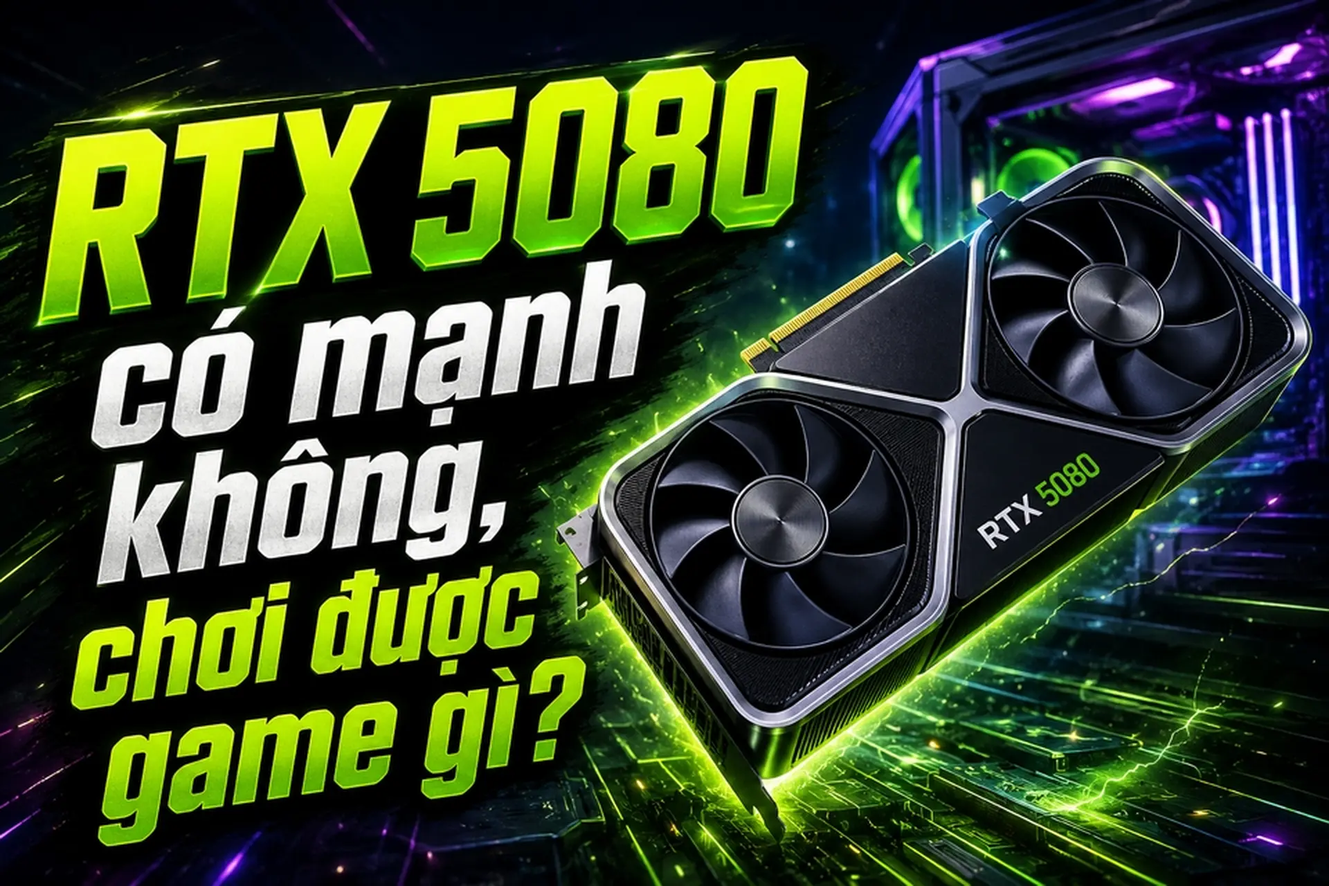 RTX 5080 có mạnh không, chơi được game gì? Đánh giá hiệu năng gaming, AI và đồ họa mới nhất