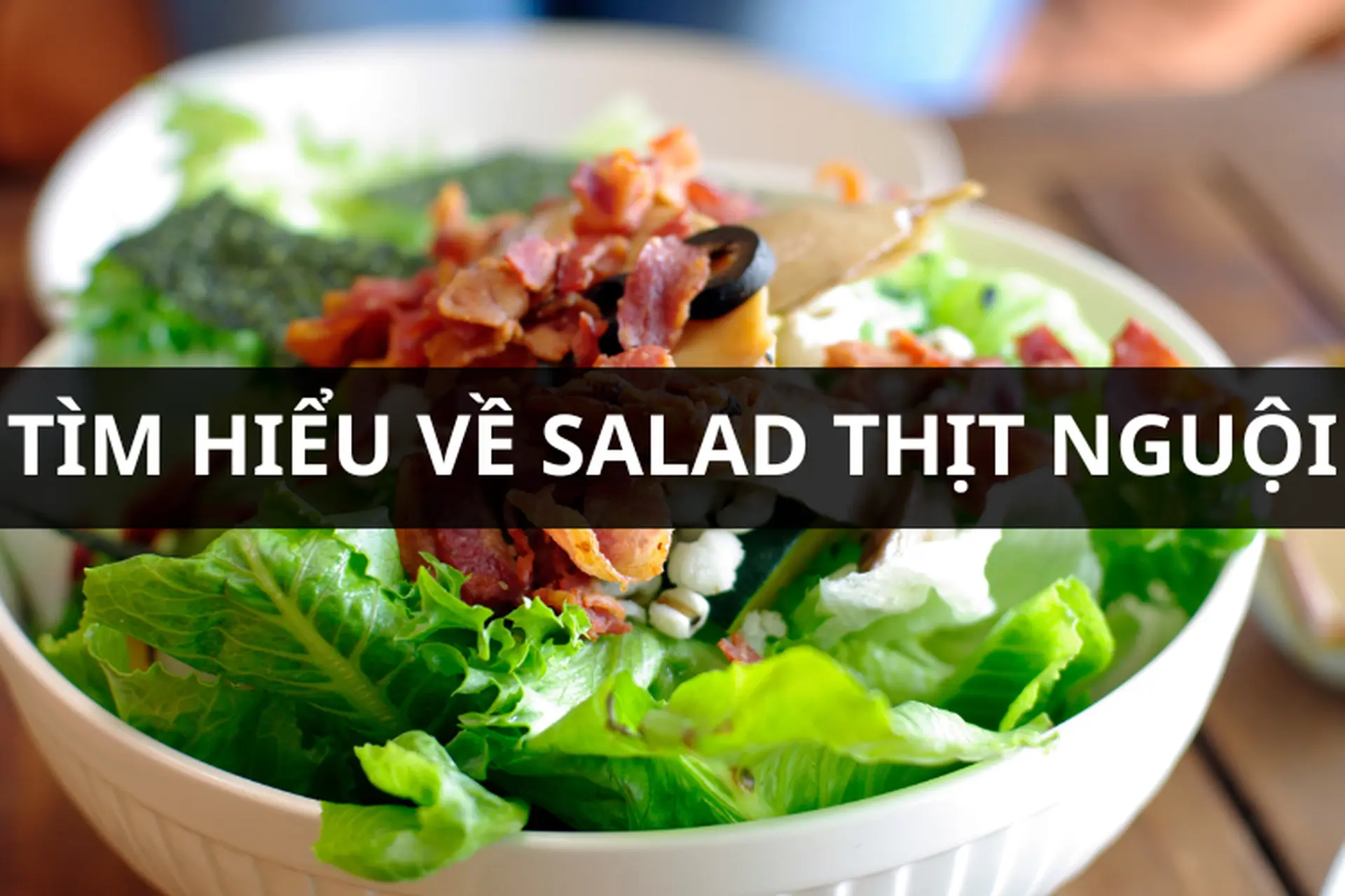 8 công thức salad thịt nguội đơn giản, thơm ngon, tươi mát cho mùa hè nắng nóng