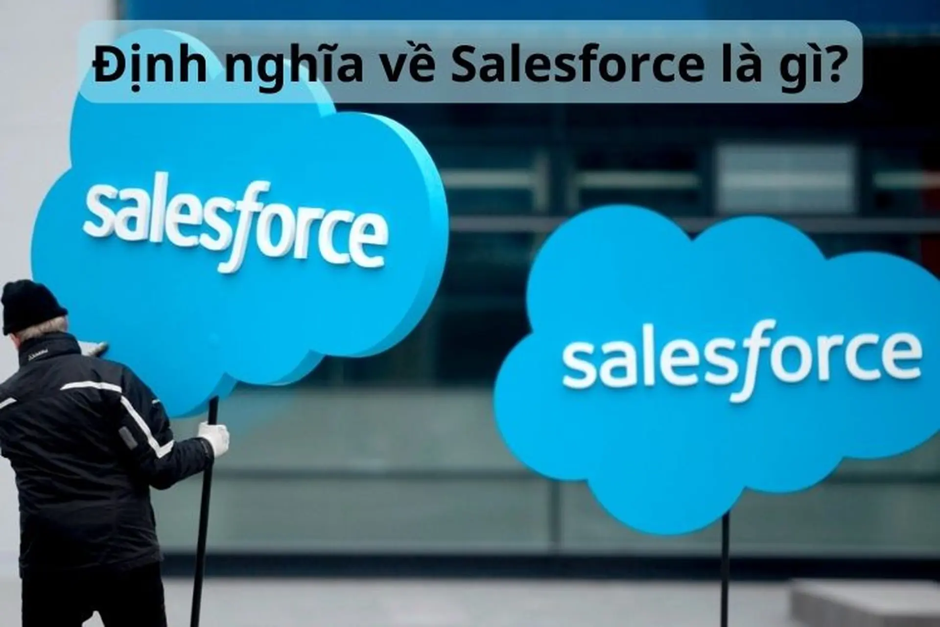 Định nghĩa về Salesforce là gì? Tất tần tật các thông tin cần biết về Salesforce
