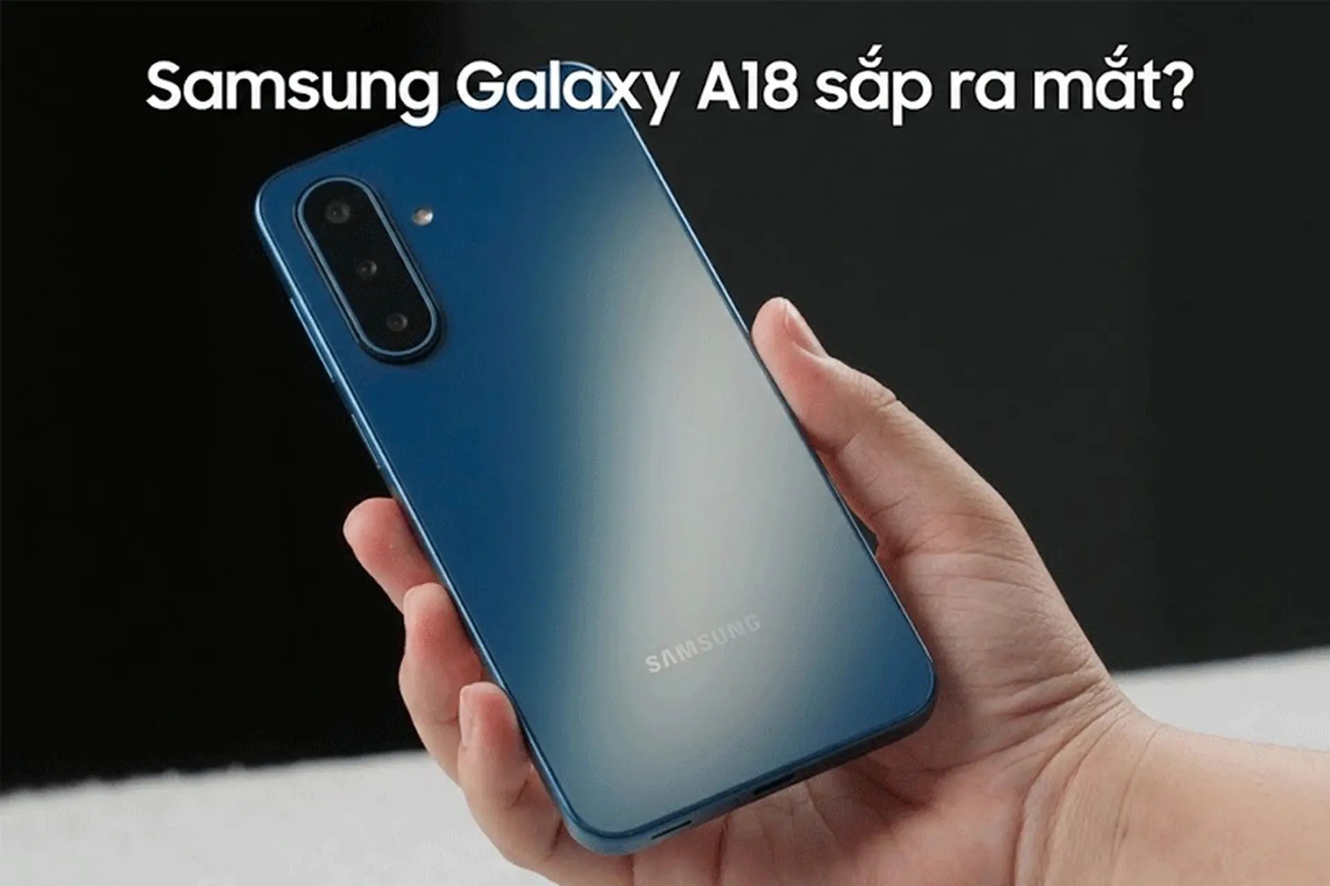 Samsung Galaxy A18 có tính năng gì mới, khi nào ra mắt, giá bao nhiêu? Đánh giá chi tiết từ A - Z 