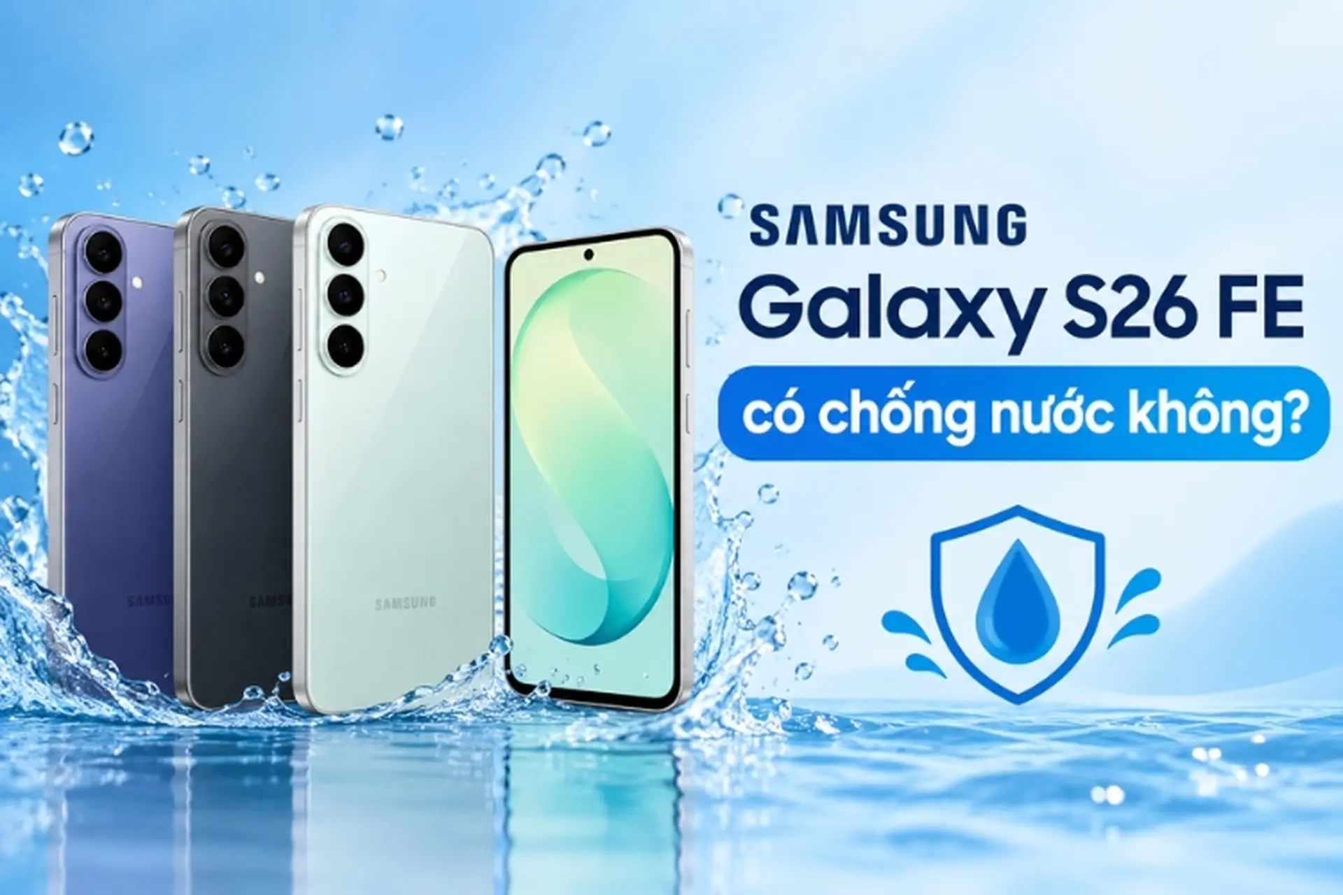 Samsung Galaxy S26 FE có chống nước không? Khám phá những lưu ý khi dùng thực tế