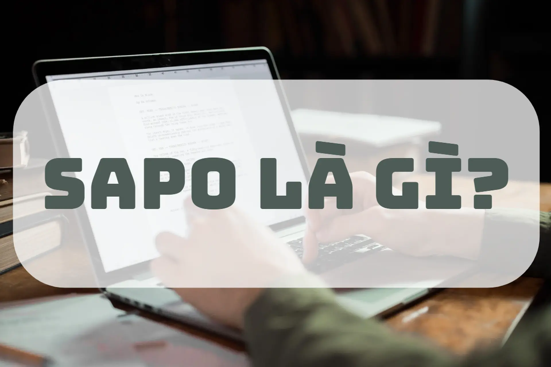 Sapo là gì? Bí quyết viết đoạn mở đầu cuốn hút để giữ chân độc giả và tăng thứ hạng Google