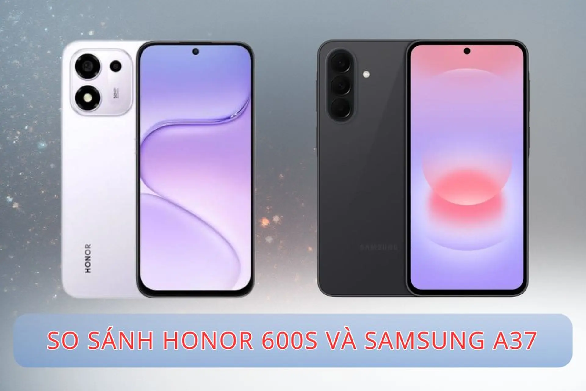 So sánh HONOR 600s và Samsung A37: Khác biệt đáng chú ý về pin, camera và hiệu năng