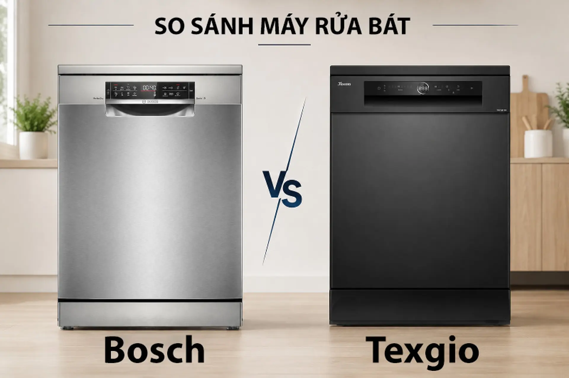 So sánh máy rửa bát Bosch và Texgio để nắm rõ điểm khác biệt trước khi quyết định mua