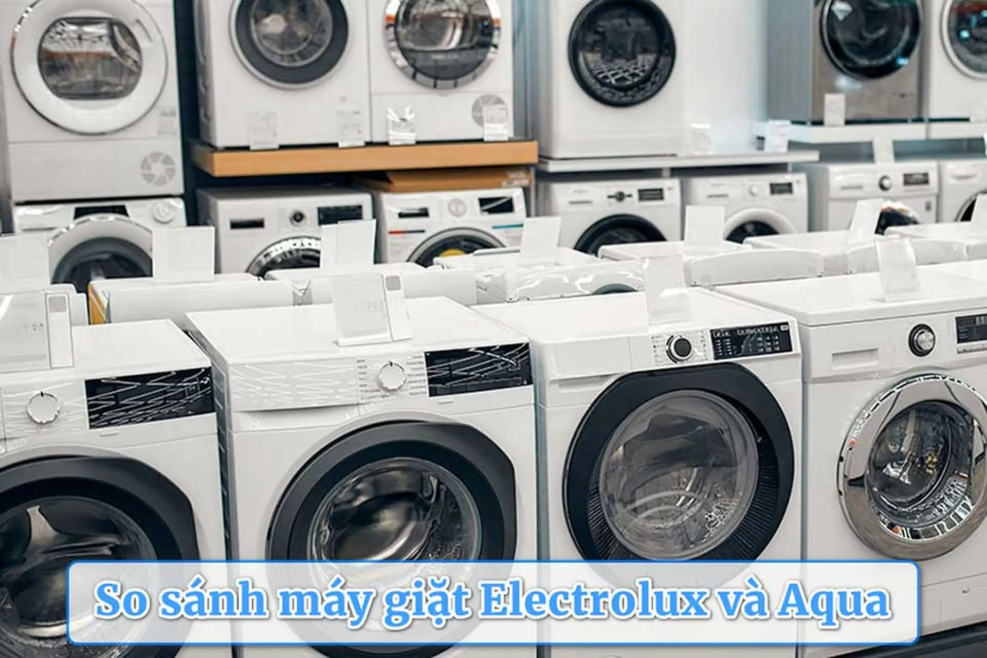 So sánh máy giặt Electrolux và Aqua: Bạn nên chọn thương hiệu châu Âu hay Nhật Bản?