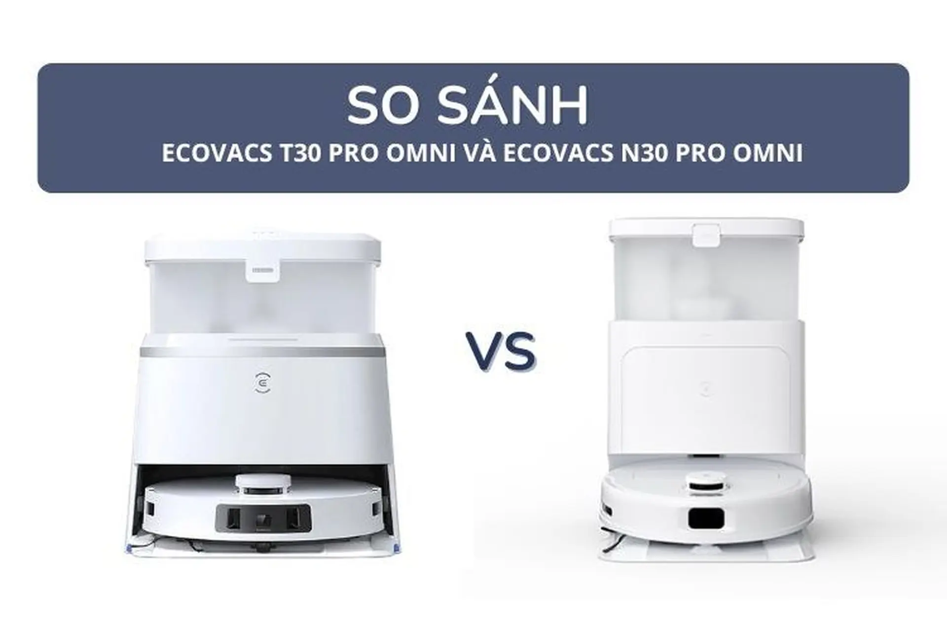 So sánh robot hút bụi Ecovacs N30 Pro Omni và T30 Pro Omni: Sự khác biệt giữa hai sản phẩm là gì?
