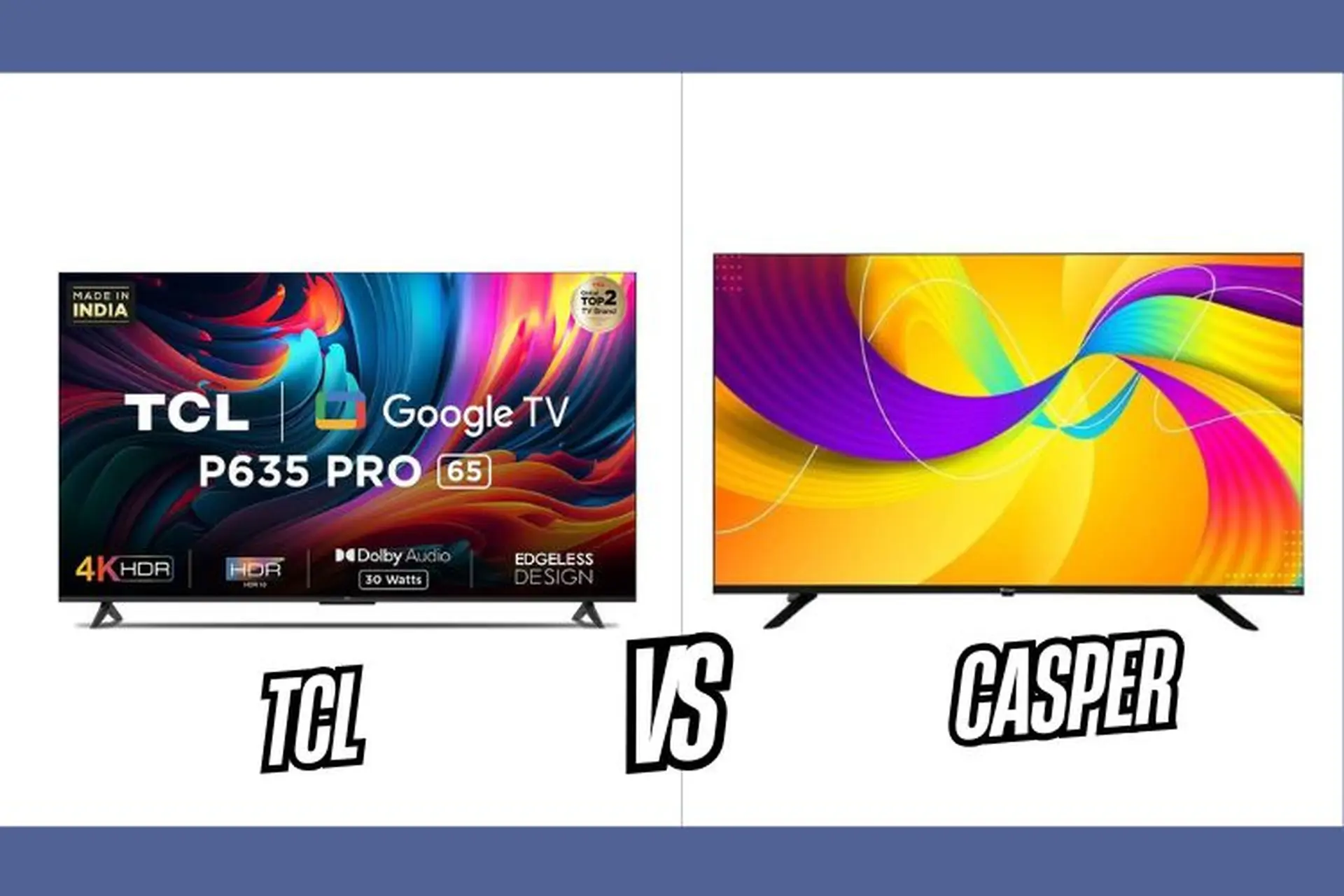 So sánh tivi TCL và Casper: Đâu mới là lựa chọn tivi giá rẻ tốt nhất hiện nay?