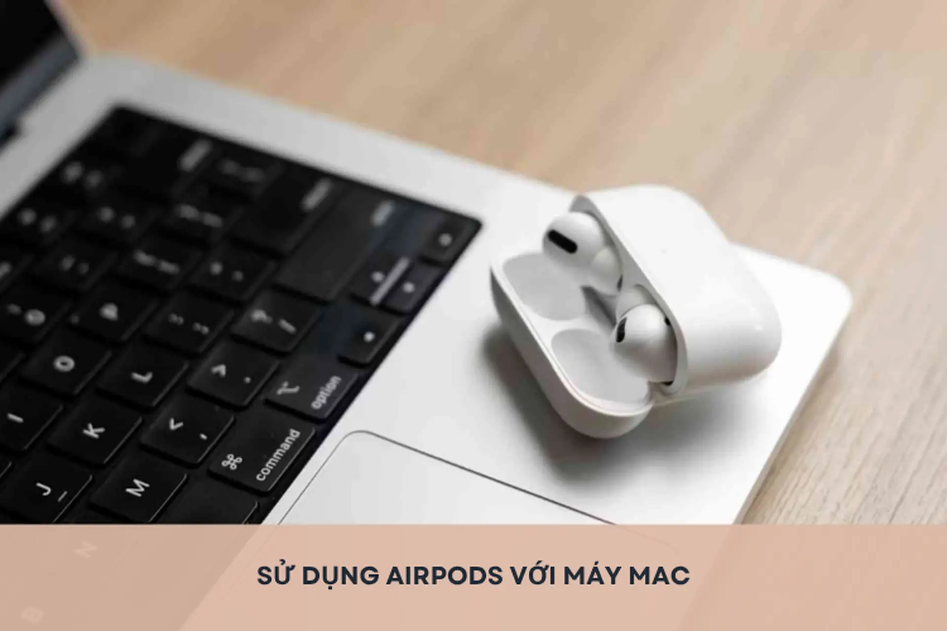 Sử dụng AirPods với máy Mac: Hướng dẫn chi tiết cách kết nối, tùy chỉnh để tối ưu trải nghiệm