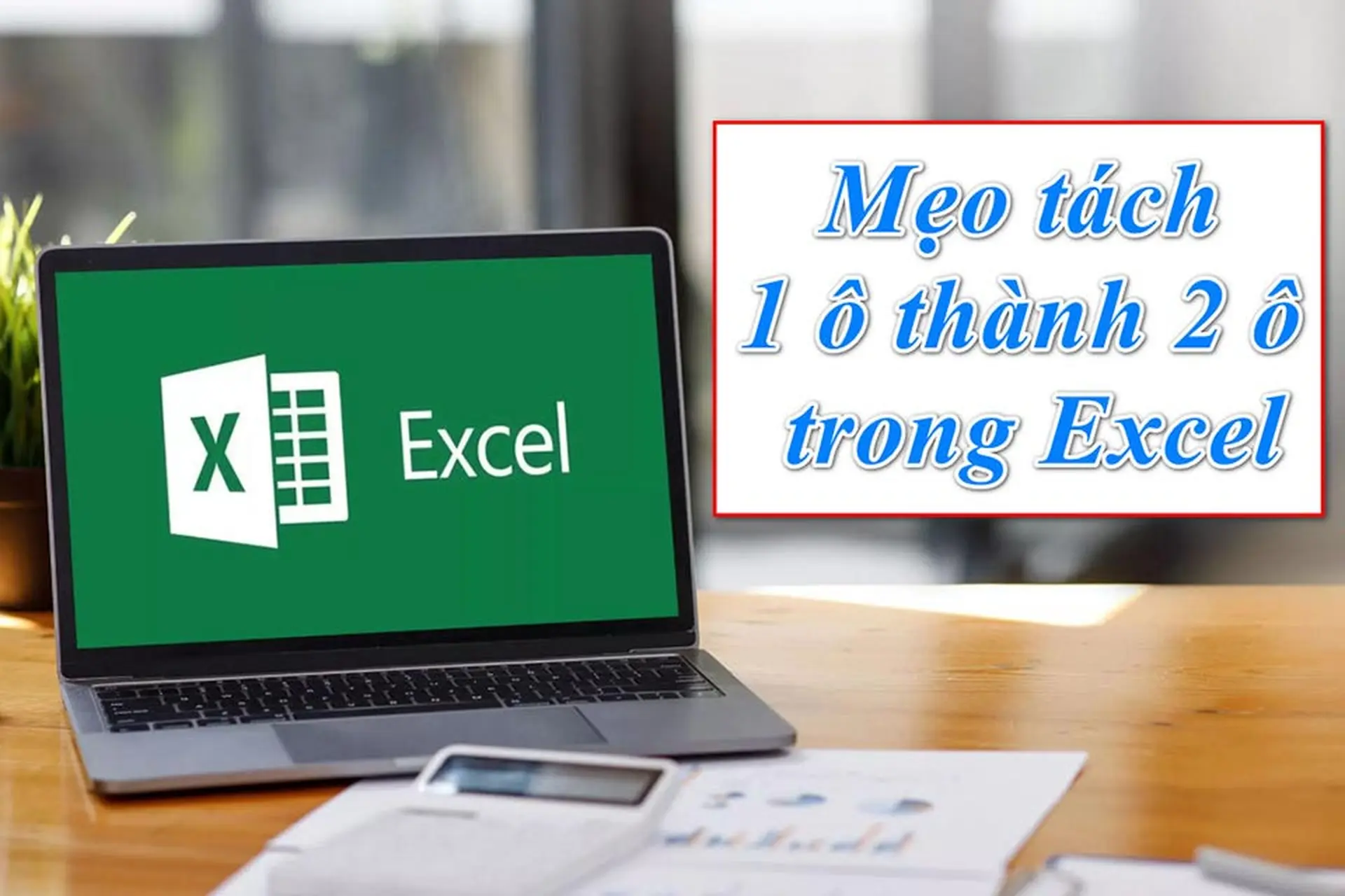 Mách bạn cách tách 1 ô thành 2 ô trong Excel vô cùng đơn giản và nhanh chóng