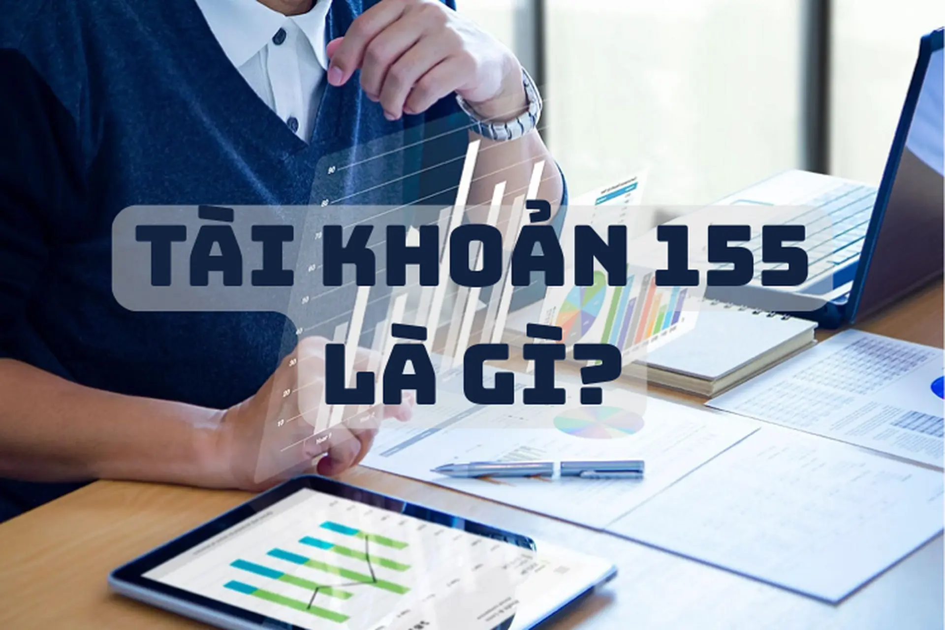 Tài khoản 155 là gì? Hiểu rõ về Tài khoản 155 - Thành phẩm để không mắc sai sót trong vận hành doanh nghiệp