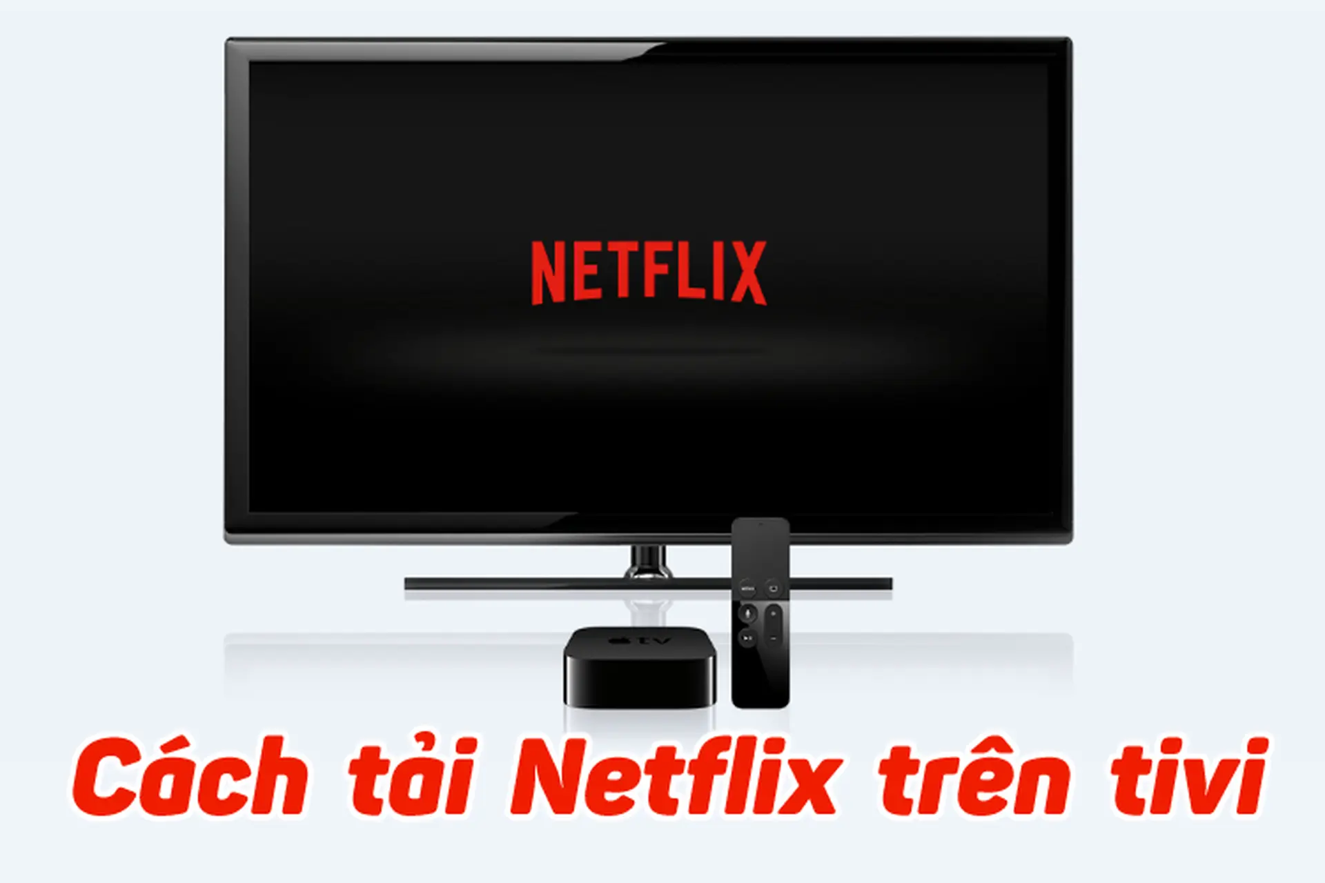 Hướng dẫn cách tải Netflix trên tivi nhanh chóng, dễ dàng, thực hiện được trên mọi dòng tivi
