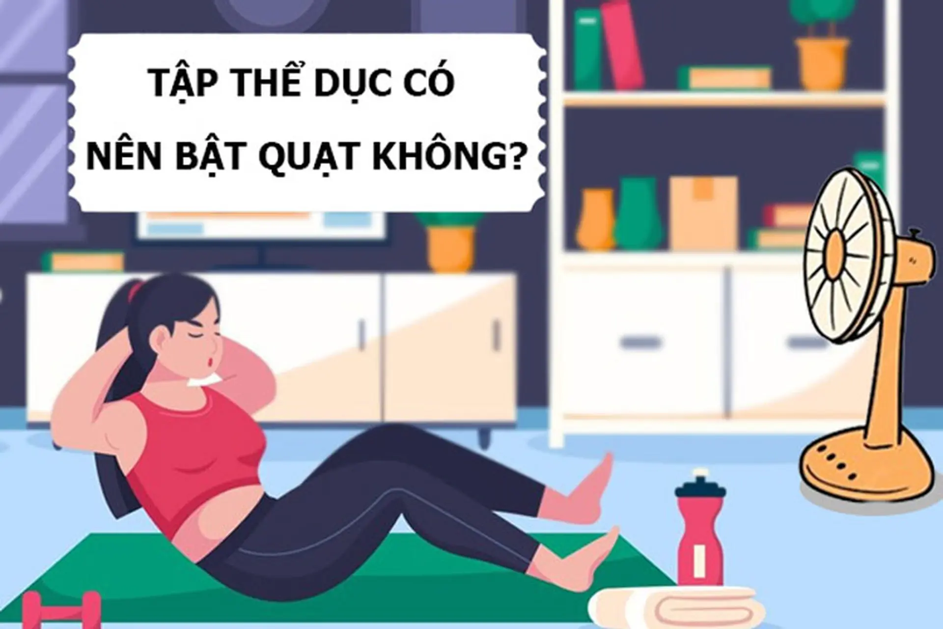Tập thể dục có nên bật quạt không? Một số lưu ý khi sử dụng quạt trong lúc tập thể dục