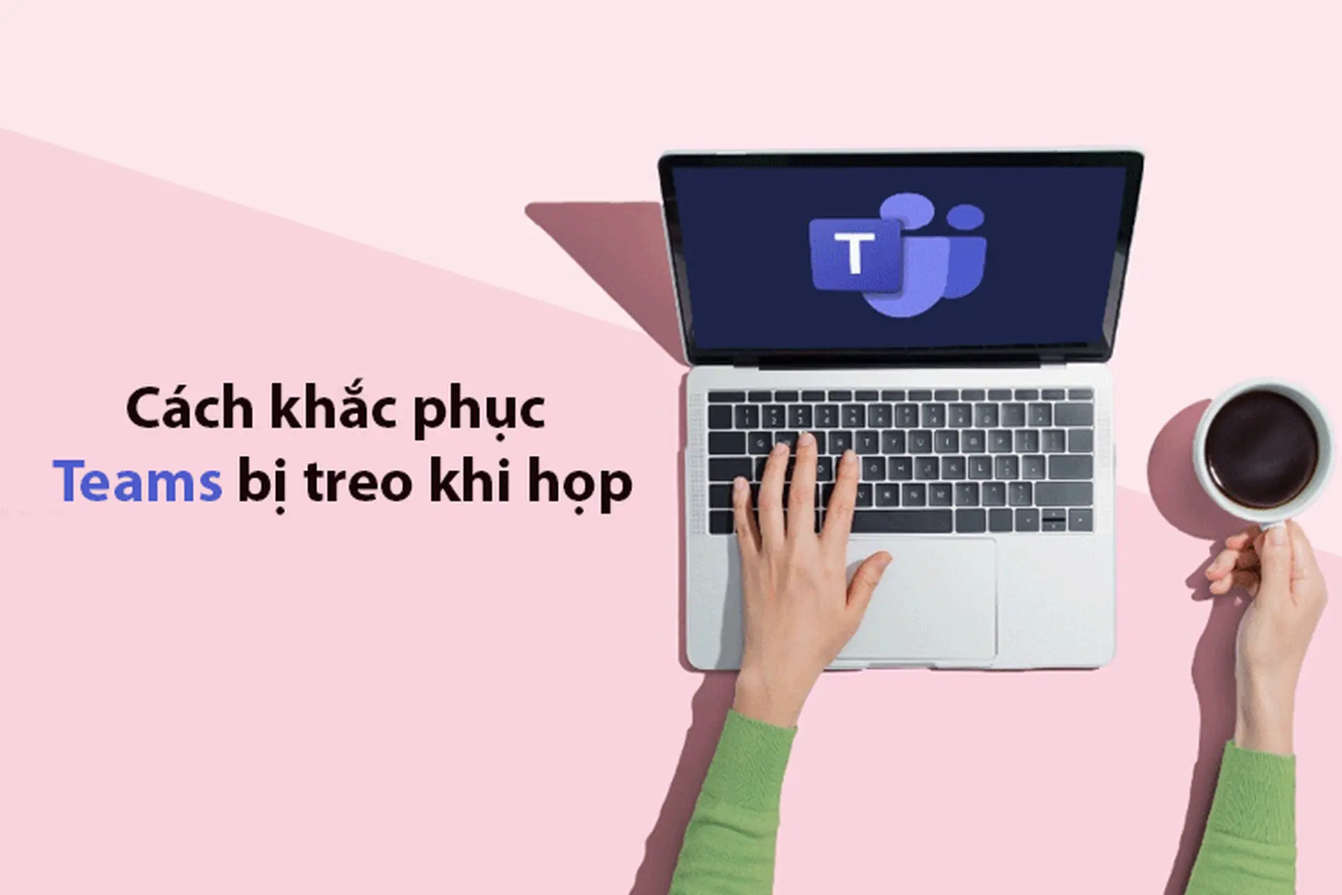 Vì sao Teams bị treo khi họp? Bật mí những cách khắc phục nhanh chóng và chính xác 