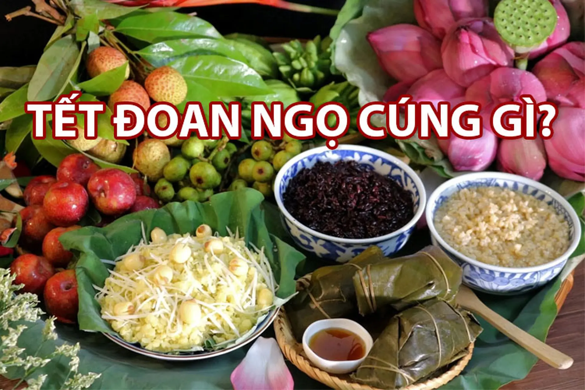 Tết Đoan Ngọ cúng gì? Những lễ vật không thể thiếu trên mâm cúng Tết Đoan Ngọ