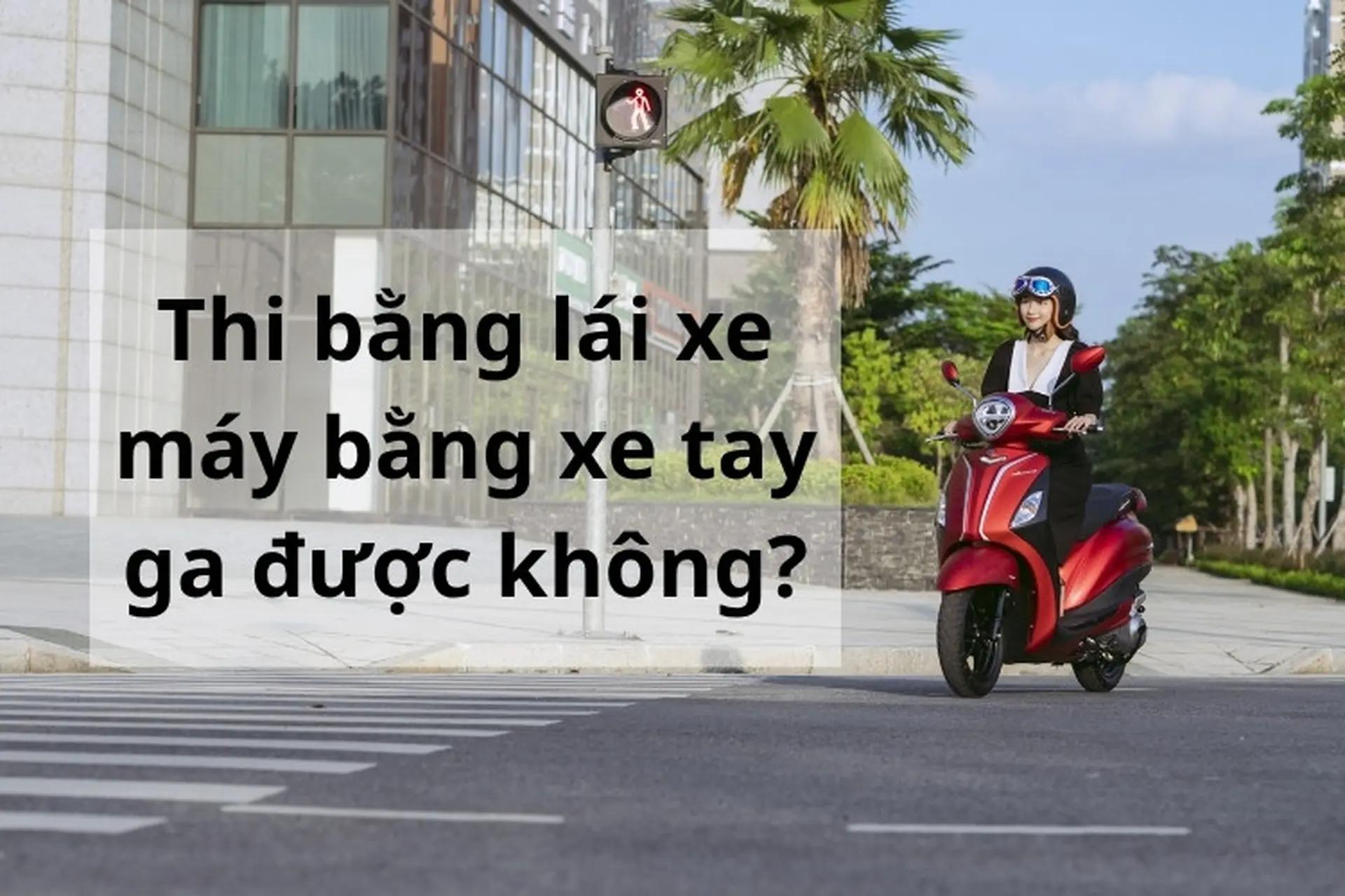 Thi bằng lái xe máy bằng xe tay ga được không? Giải đáp chi tiết mọi thắc mắc của bạn