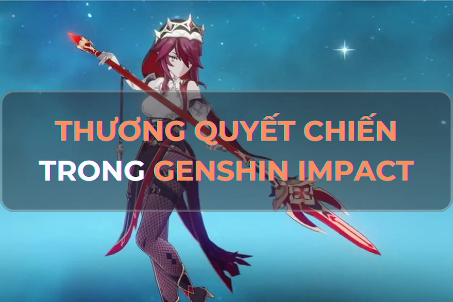 Mách bạn tất tần tật về vũ khí Thương Quyết Chiến trong Genshin Impact, sức mạnh và cách tối ưu hóa