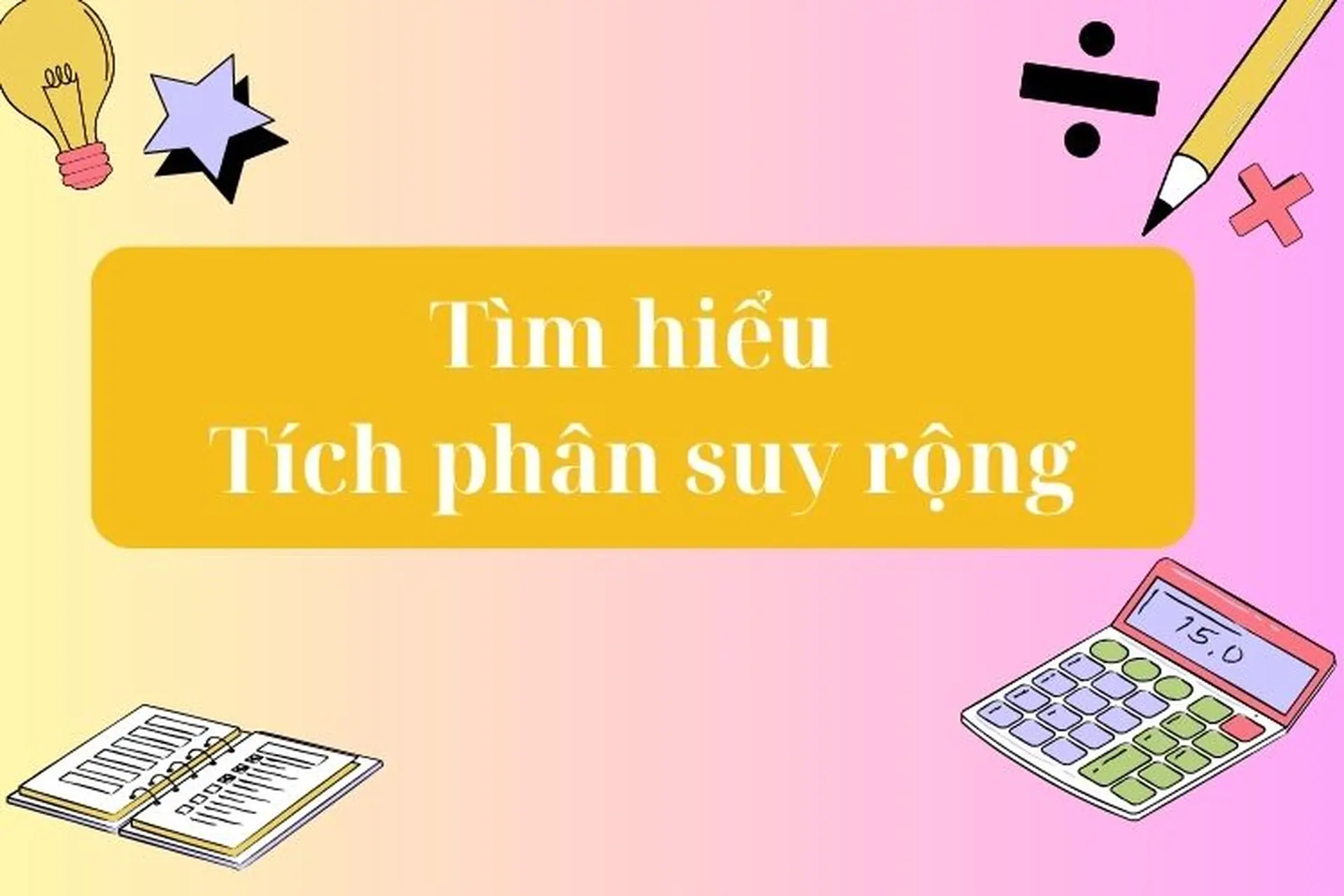 Tích phân suy rộng: Định nghĩa, tính chất và phương pháp tính tích phân suy rộng