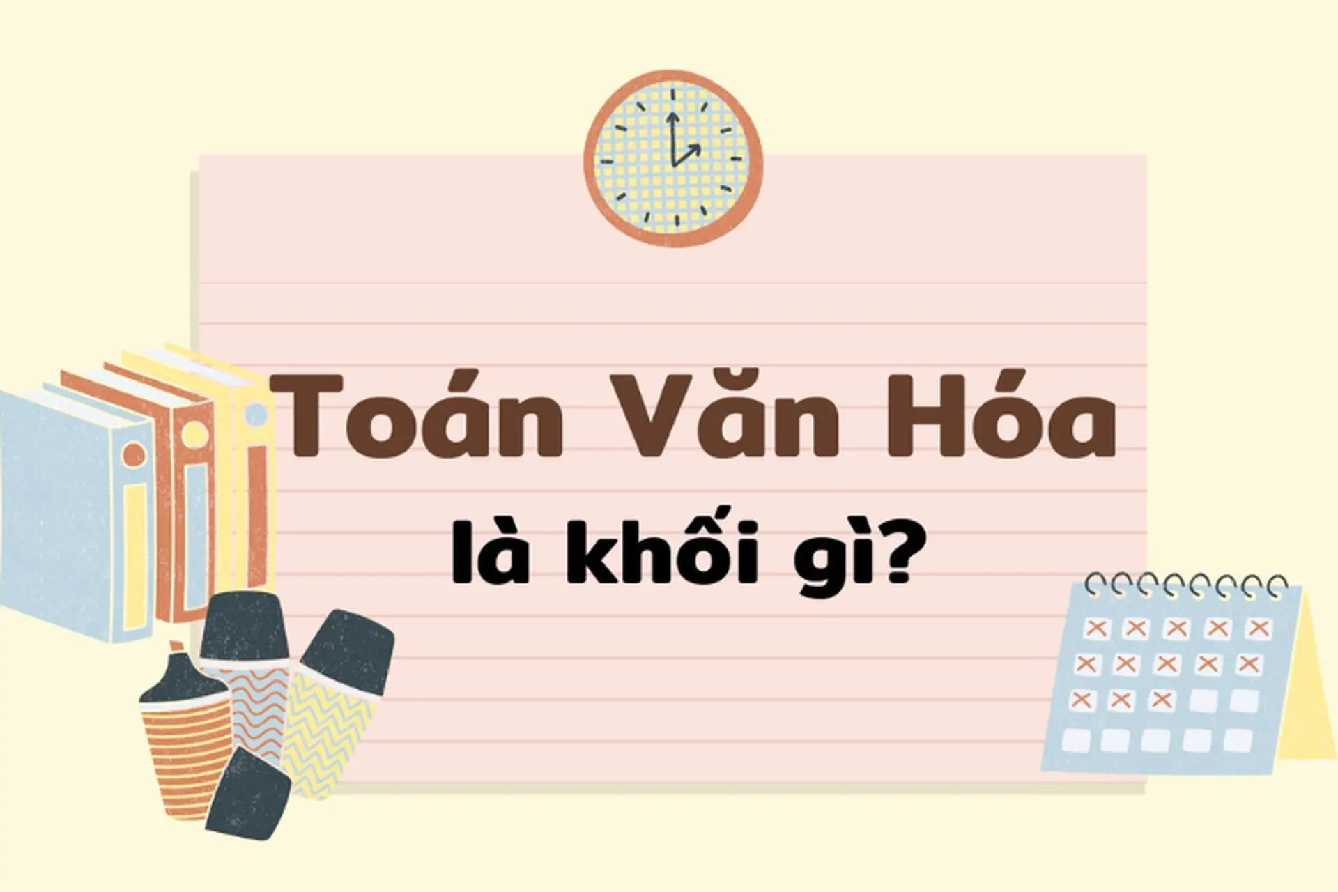 Toán Văn Hóa là khối gì? Có ngành gì hấp dẫn? Tìm hiểu các trường tuyển sinh uy tín