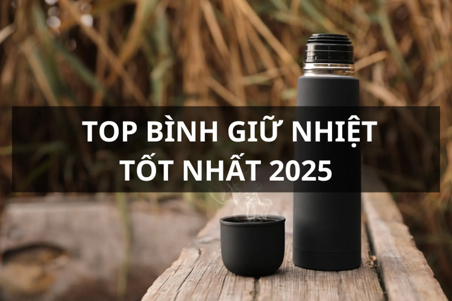 TOP bình giữ nhiệt tốt nhất 2025 - Lựa chọn hoàn hảo cho mọi nhu cầu sử dụng