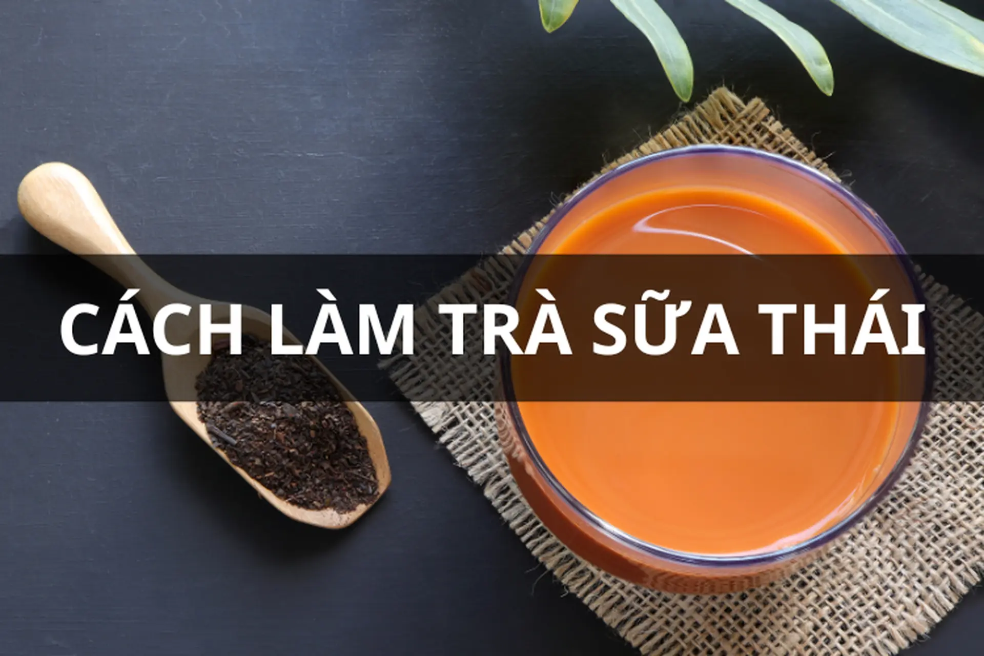 Cách làm trà sữa Thái tại nhà đơn giản cùng những công thức biến tấu độc đáo, sáng tạo