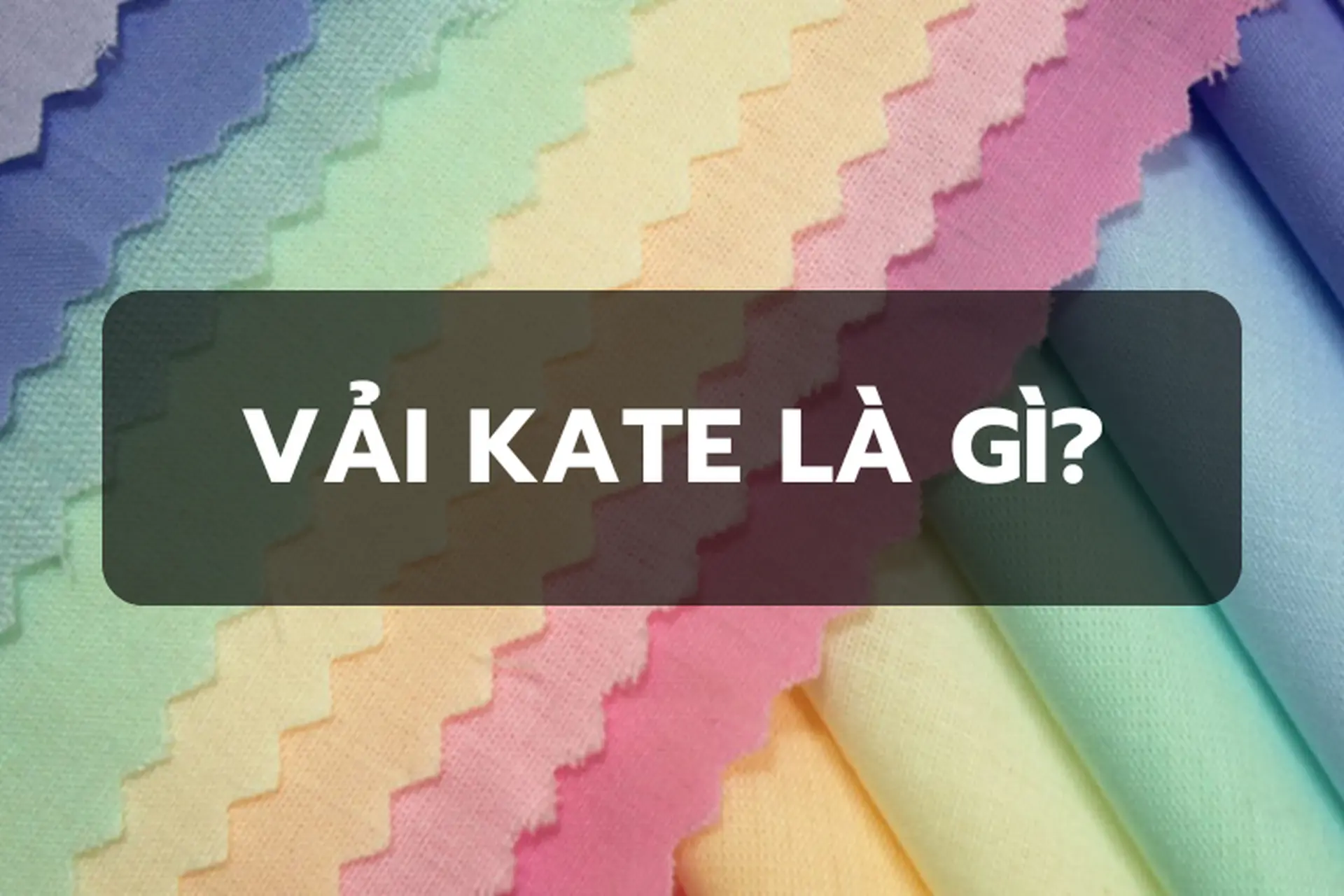 Vải Kate là gì? Đặc điểm, các loại vải Kate phổ biến và cách bảo quản đúng cách để giữ cho sản phẩm luôn bền đẹp