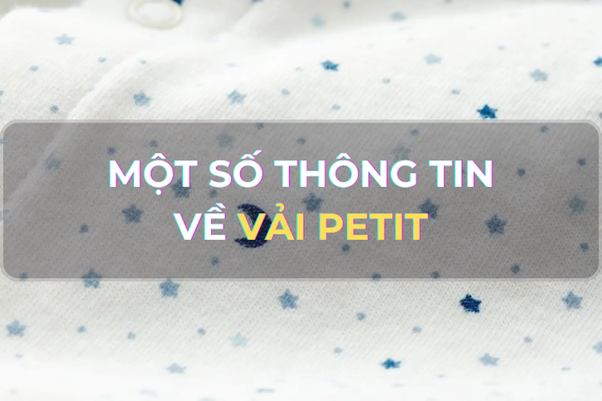 Vải petit là gì? Mách bạn một số thông tin cơ bản về vải petit mà nhất định bạn không nên bỏ qua