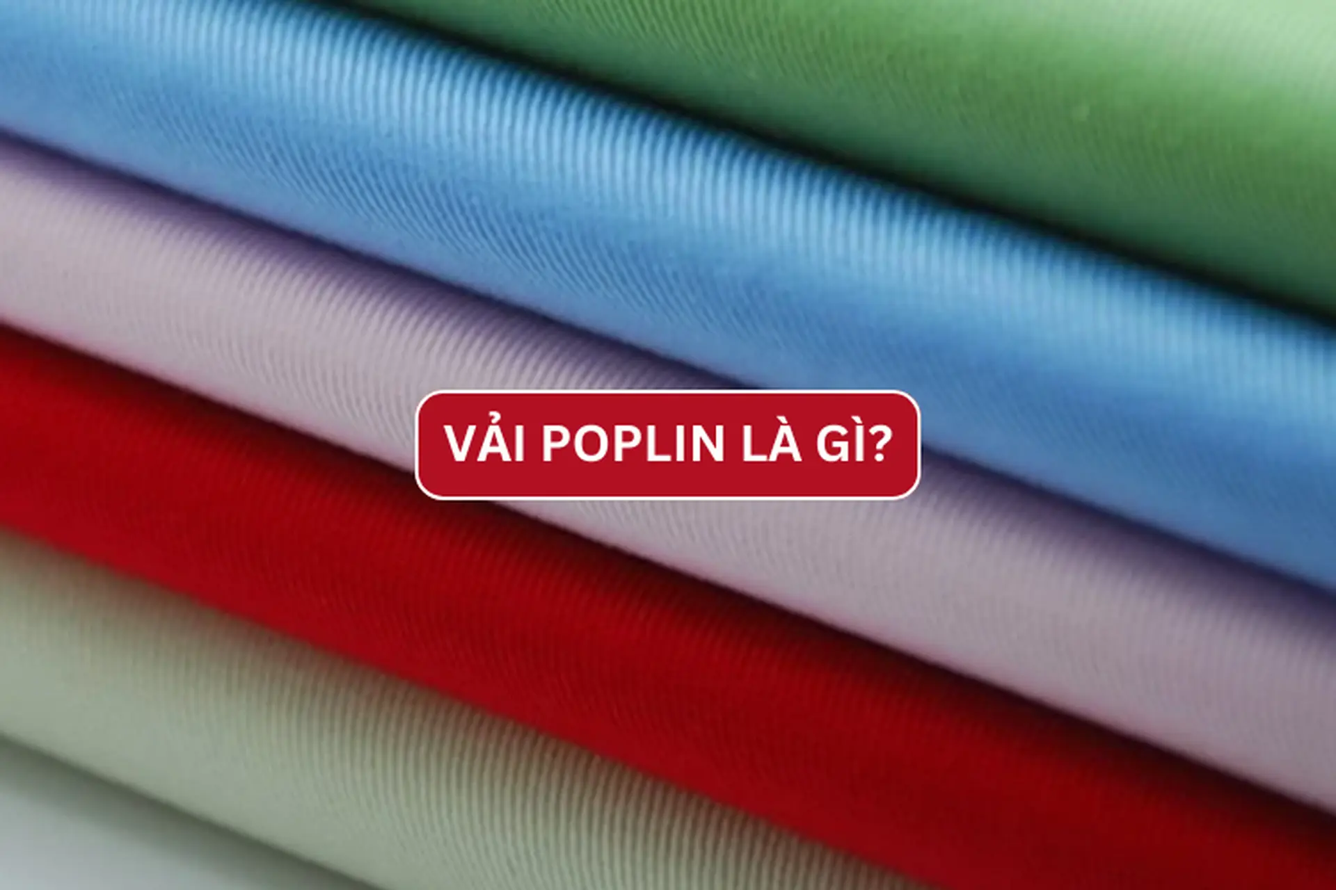 Giải đáp: Vải poplin là gì? Phân loại, ưu nhược điểm và ứng dụng của vải poplin trong thực tế