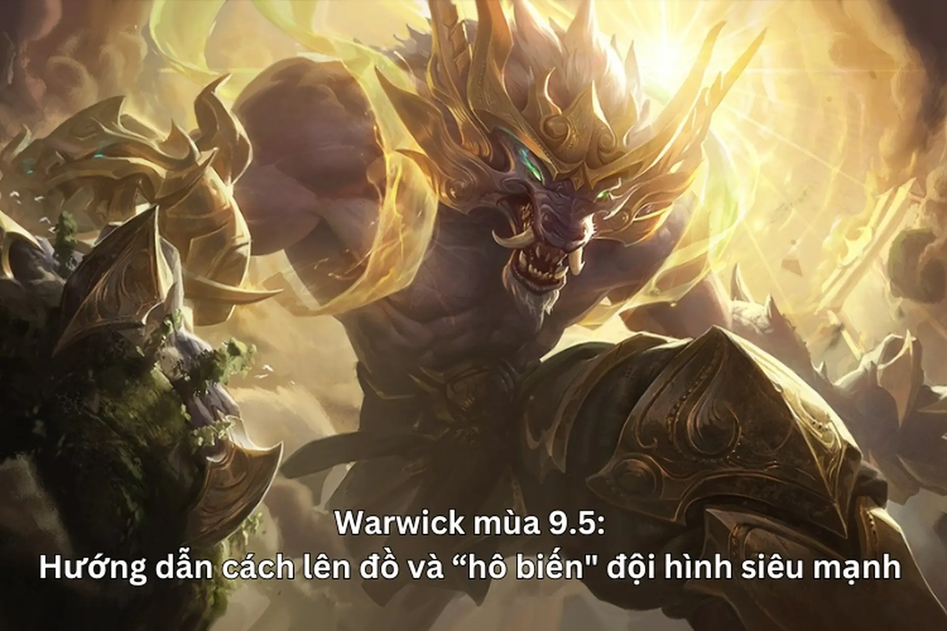 Warwick mùa 9.5: Hướng dẫn cách lên đồ và “hô biến" đội hình siêu mạnh trong Đấu Trường Chân Lý