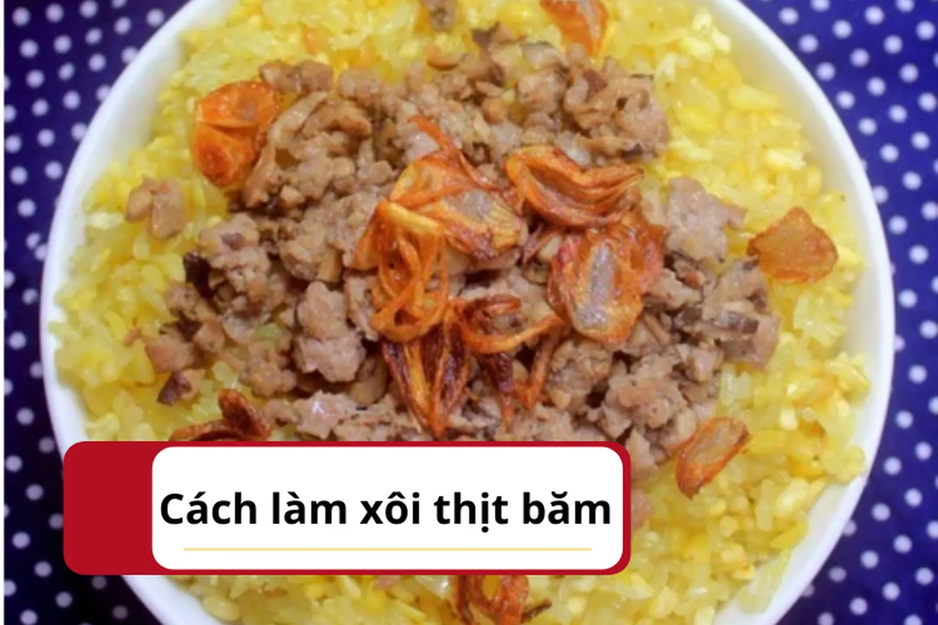 Bí quyết làm xôi thịt băm thơm ngon, cung cấp năng lượng cho cả ngày dài hoạt động