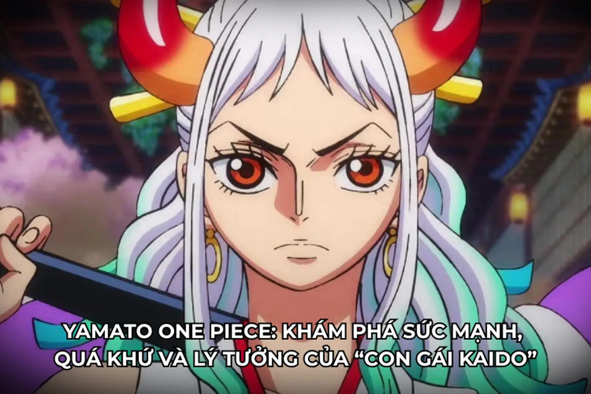 Yamato One Piece: Khám phá sức mạnh, quá khứ và lý tưởng của “con gái Kaido”