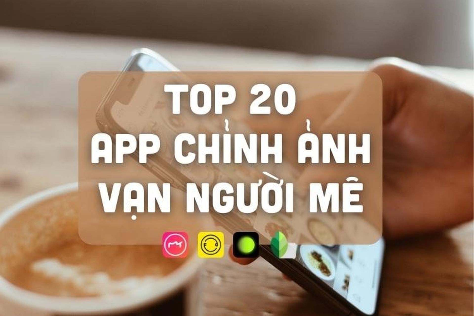 Khám phá top 20 app chỉnh ảnh vạn người mê nhất định không thể bỏ qua