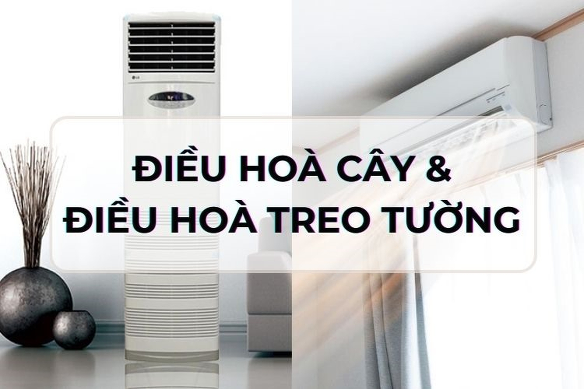 So sánh điều hòa cây và điều hòa treo tường? Bật mí mẹo lựa chọn điều hòa hòa phù hợp 