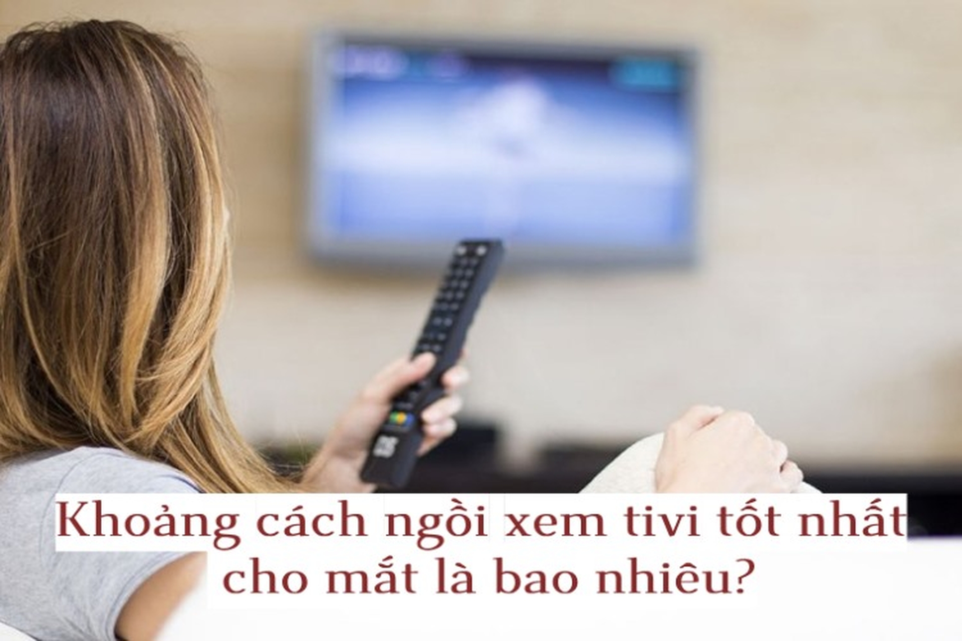 Khoảng cách ngồi xem tivi tốt nhất cho mắt là bao nhiêu để không gây suy giảm thị lực?